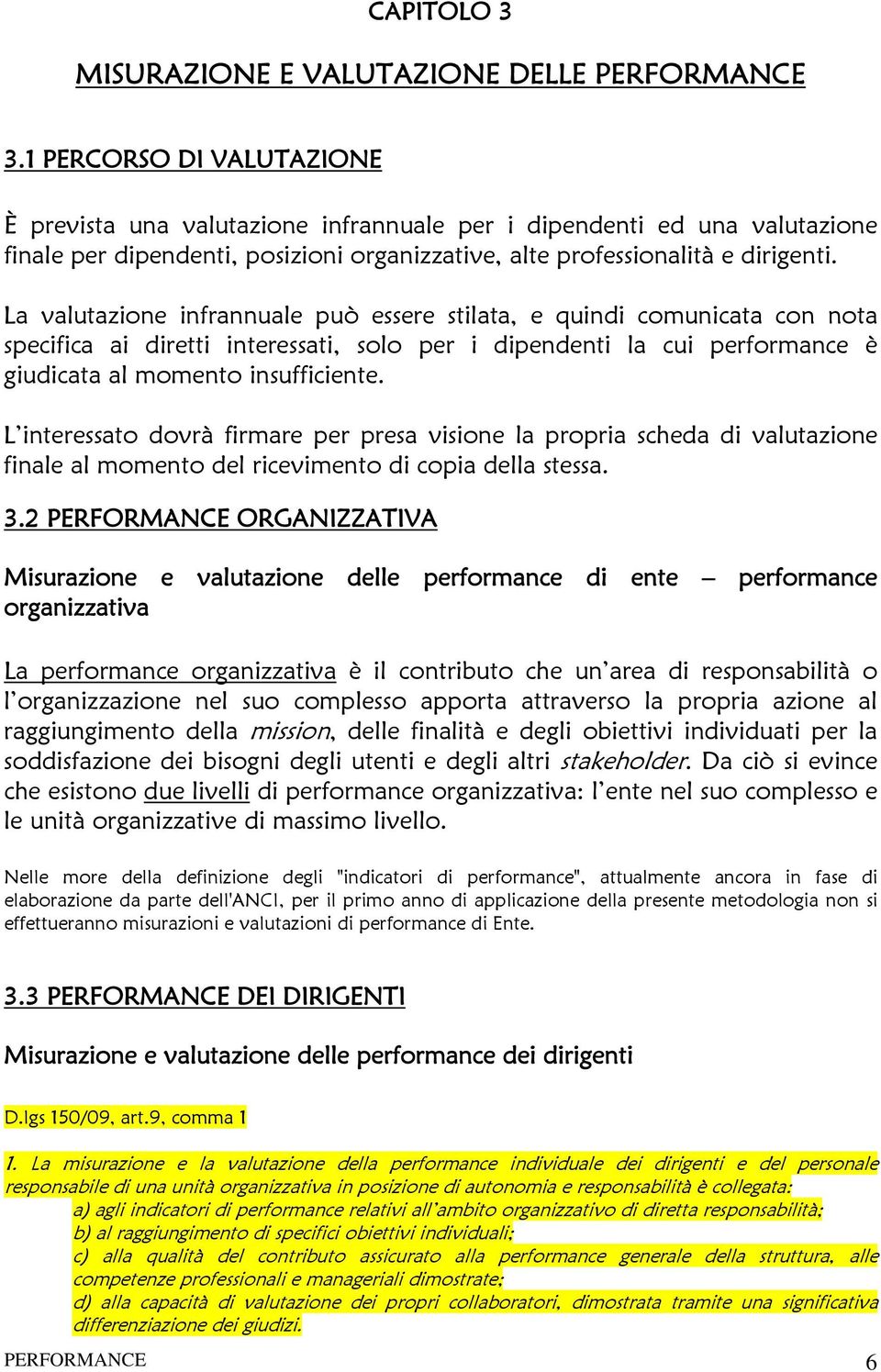 La valutazione infrannuale può essere stilata, e quindi comunicata con nota specifica ai diretti interessati, solo per i dipendenti la cui performance è giudicata al momento insufficiente.