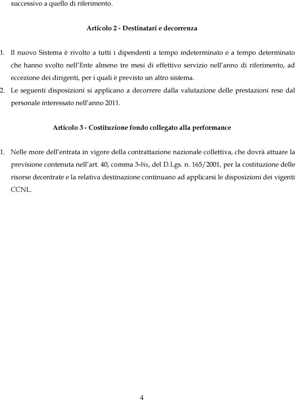 dirigenti, per i quali è previsto un altro sistema. 2. Le seguenti disposizioni si applicano a decorrere dalla valutazione delle prestazioni rese dal personale interessato nell anno 2011.