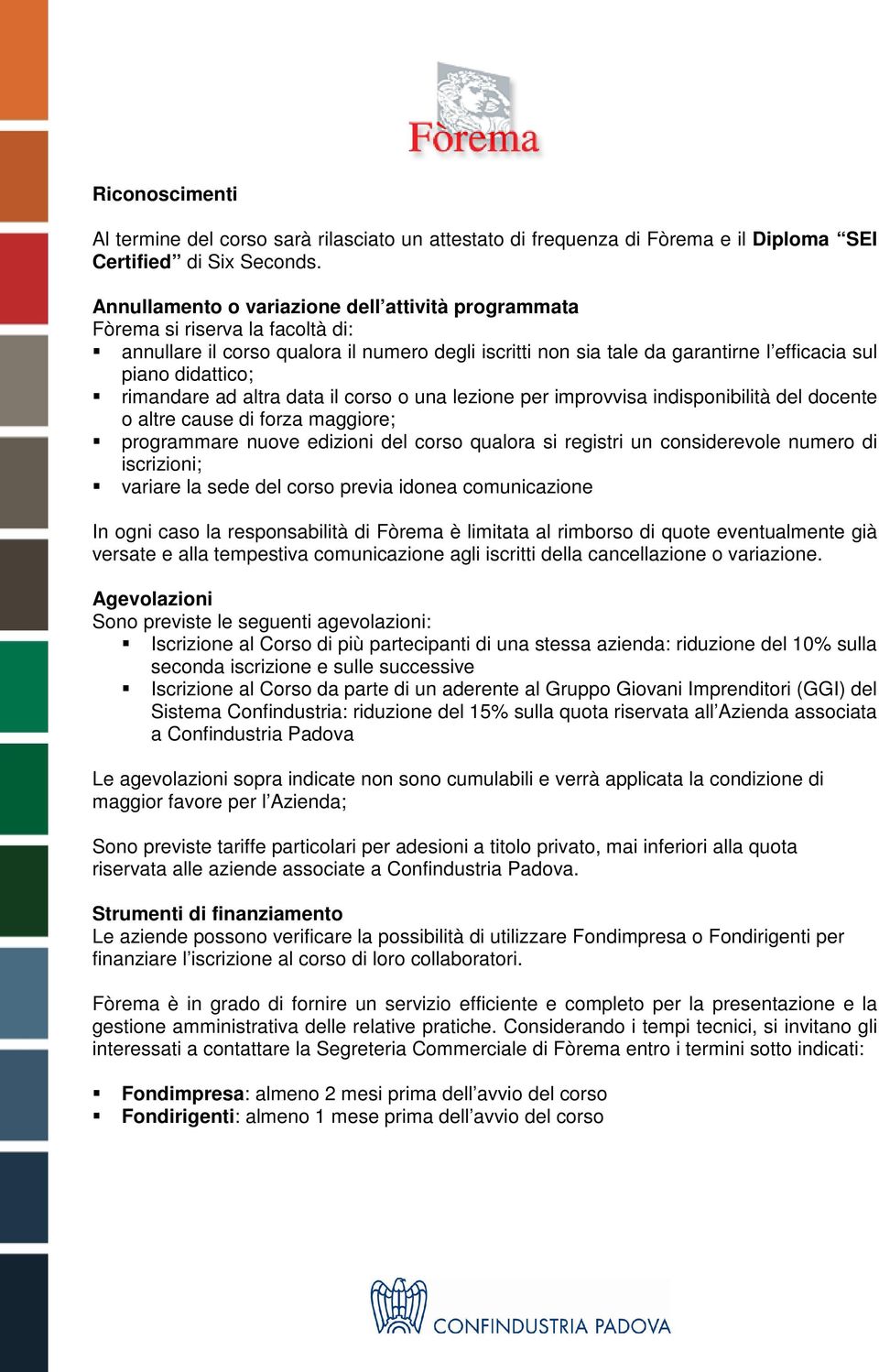 rimandare ad altra data il corso o una lezione per improvvisa indisponibilità del docente o altre cause di forza maggiore; programmare nuove edizioni del corso qualora si registri un considerevole