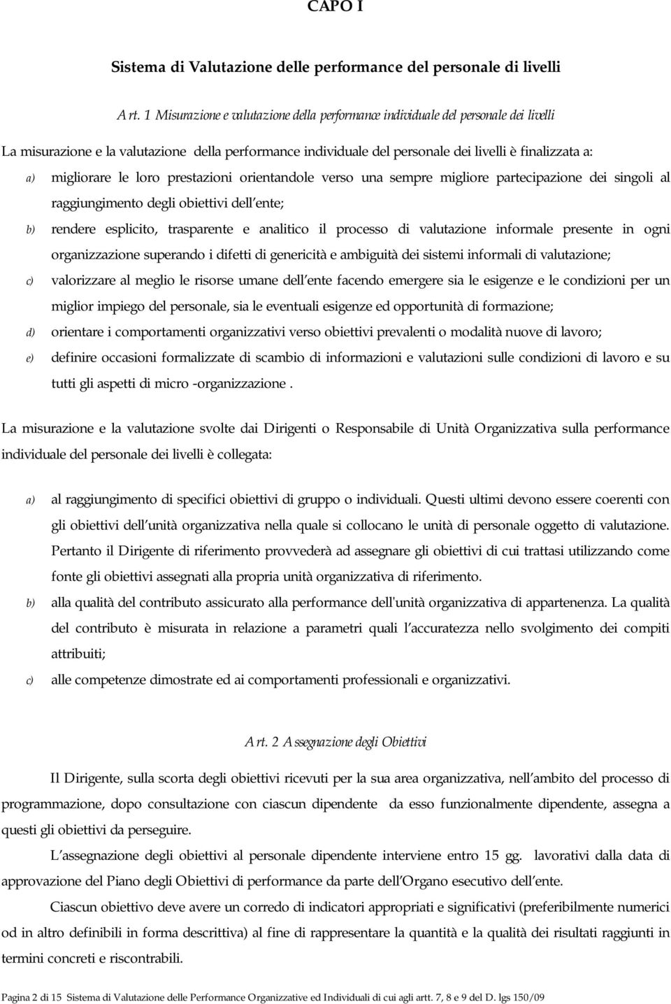 migliorare le loro prestazioni orientandole verso una sempre migliore partecipazione dei singoli al raggiungimento degli obiettivi dell ente; b) rendere esplicito, trasparente e analitico il processo