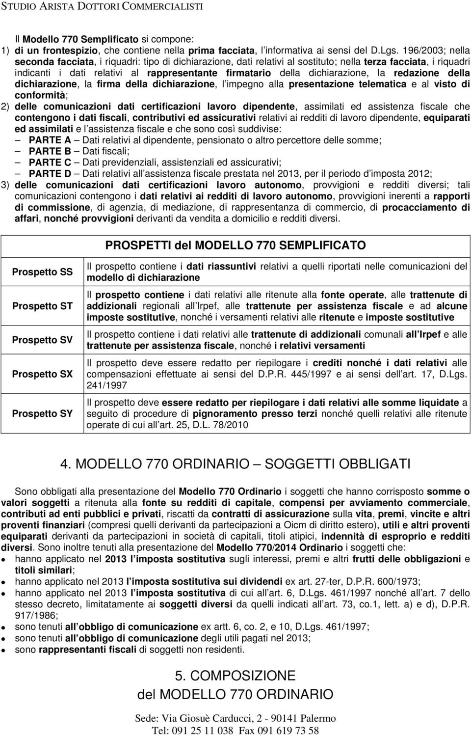 dichiarazione, la redazione della dichiarazione, la firma della dichiarazione, l impegno alla presentazione telematica e al visto di conformità; 2) delle comunicazioni dati ed assistenza fiscale che