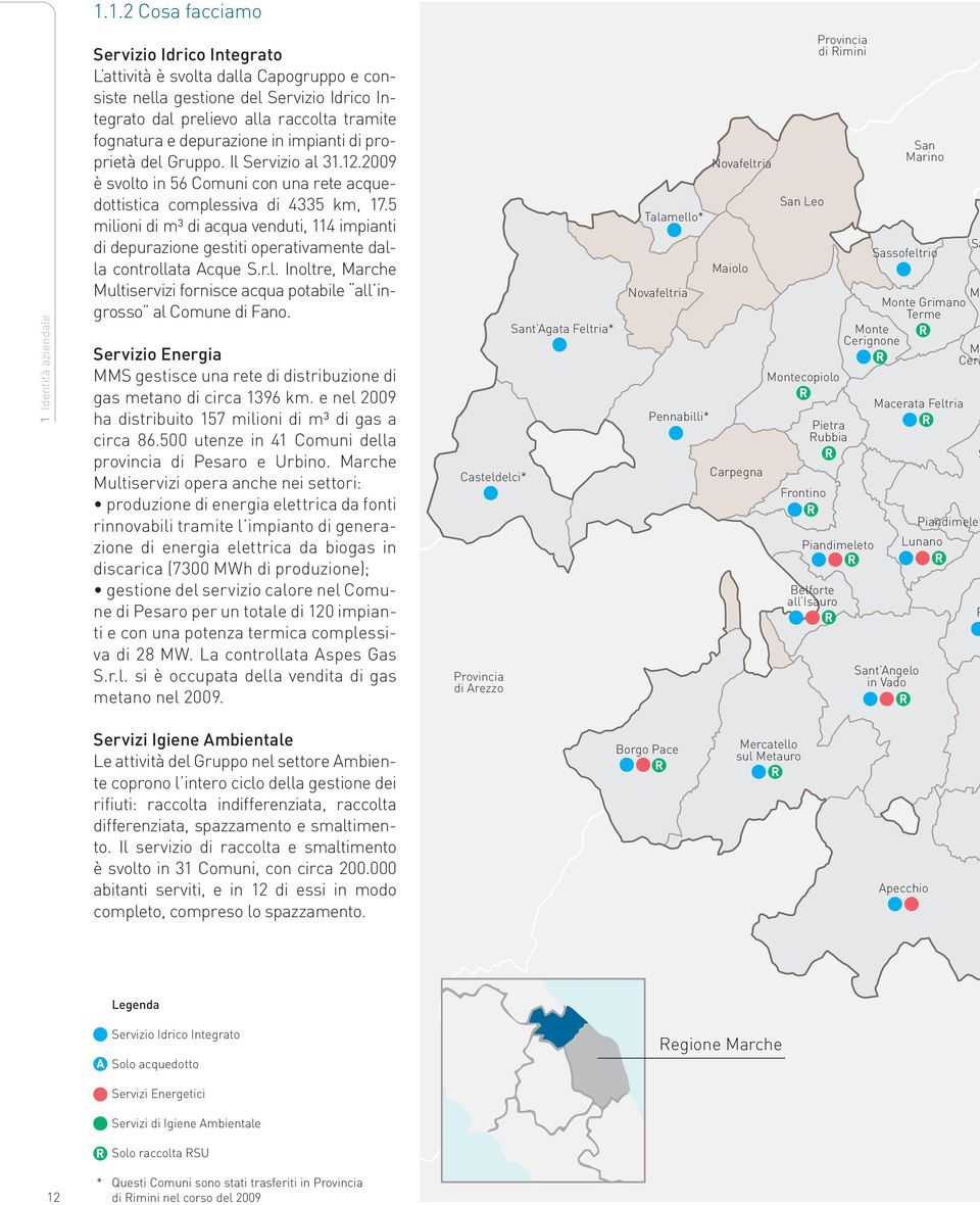 5 milioni di m³ di acqua venduti, 114 impianti di depurazione gestiti operativamente dalla controllata Acque S.r.l. Inoltre, Marche Multiservizi fornisce acqua potabile all ingrosso al Comune di Fano.
