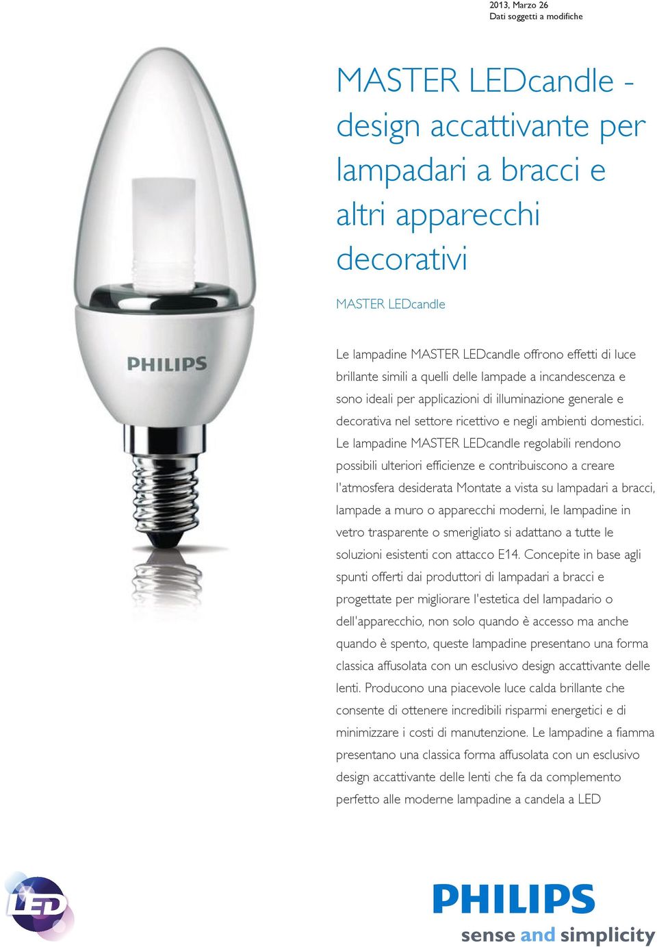 Le lampadine MASTER LEDcandle regolabili rendono possibili ulteriori efficienze e contribuiscono a creare l'atmosfera desiderata Montate a vista su lampadari a bracci, lampade a muro o apparecchi