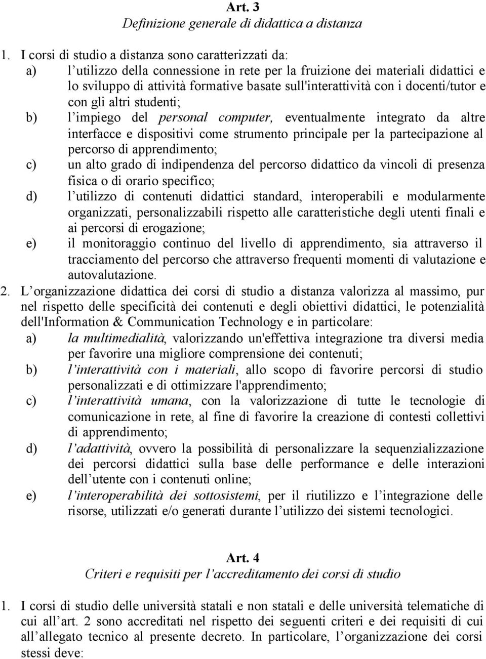 i docenti/tutor e con gli altri studenti; b) l impiego del personal computer, eventualmente integrato da altre interfacce e dispositivi come strumento principale per la partecipazione al percorso di