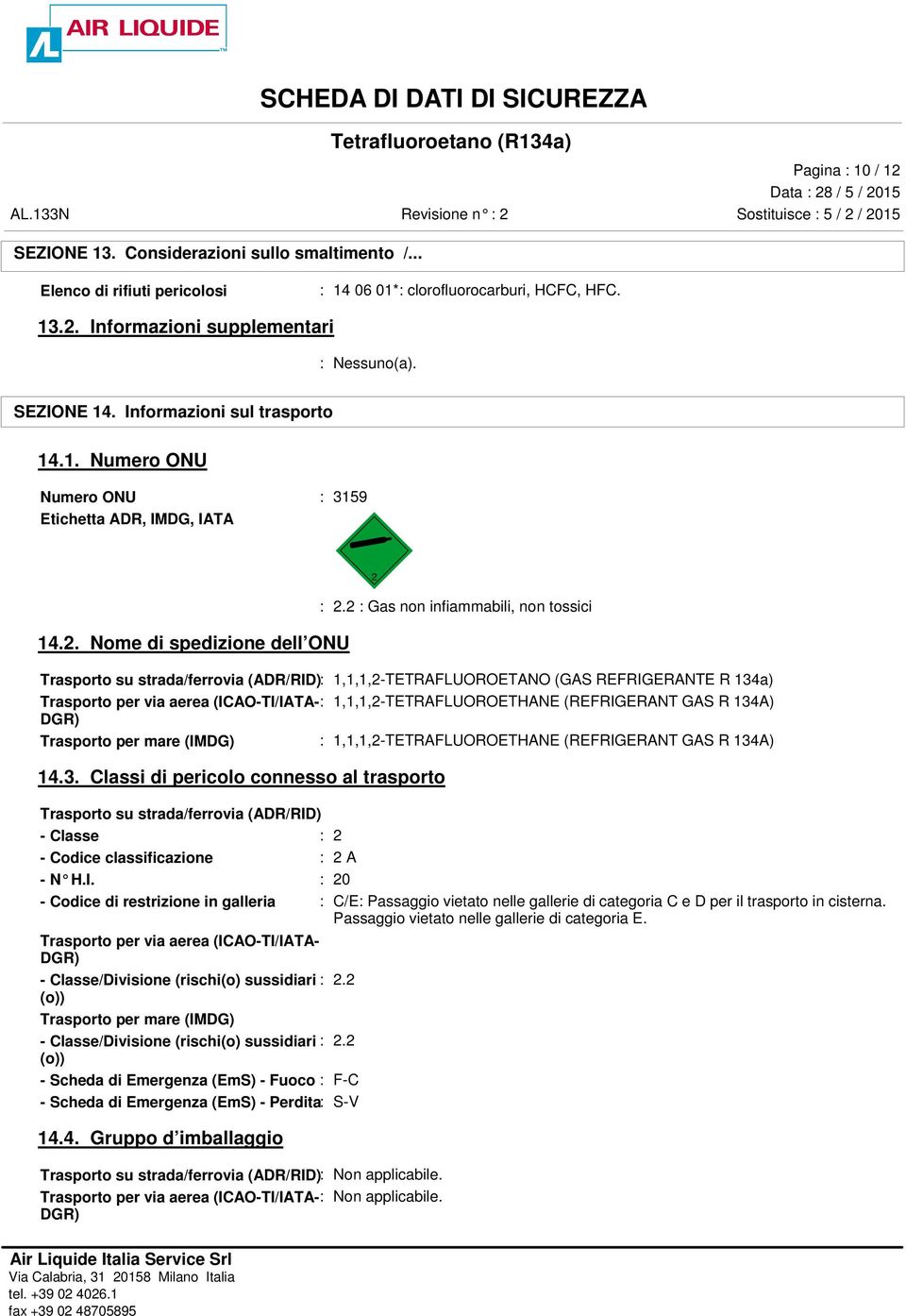 2 : Gas non infiammabili, non tossici 14.2. Nome di spedizione dell ONU Trasporto su strada/ferrovia (ADR/RID): 1,1,1,2-TETRAFLUOROETANO (GAS REFRIGERANTE R 134a) Trasporto per via aerea