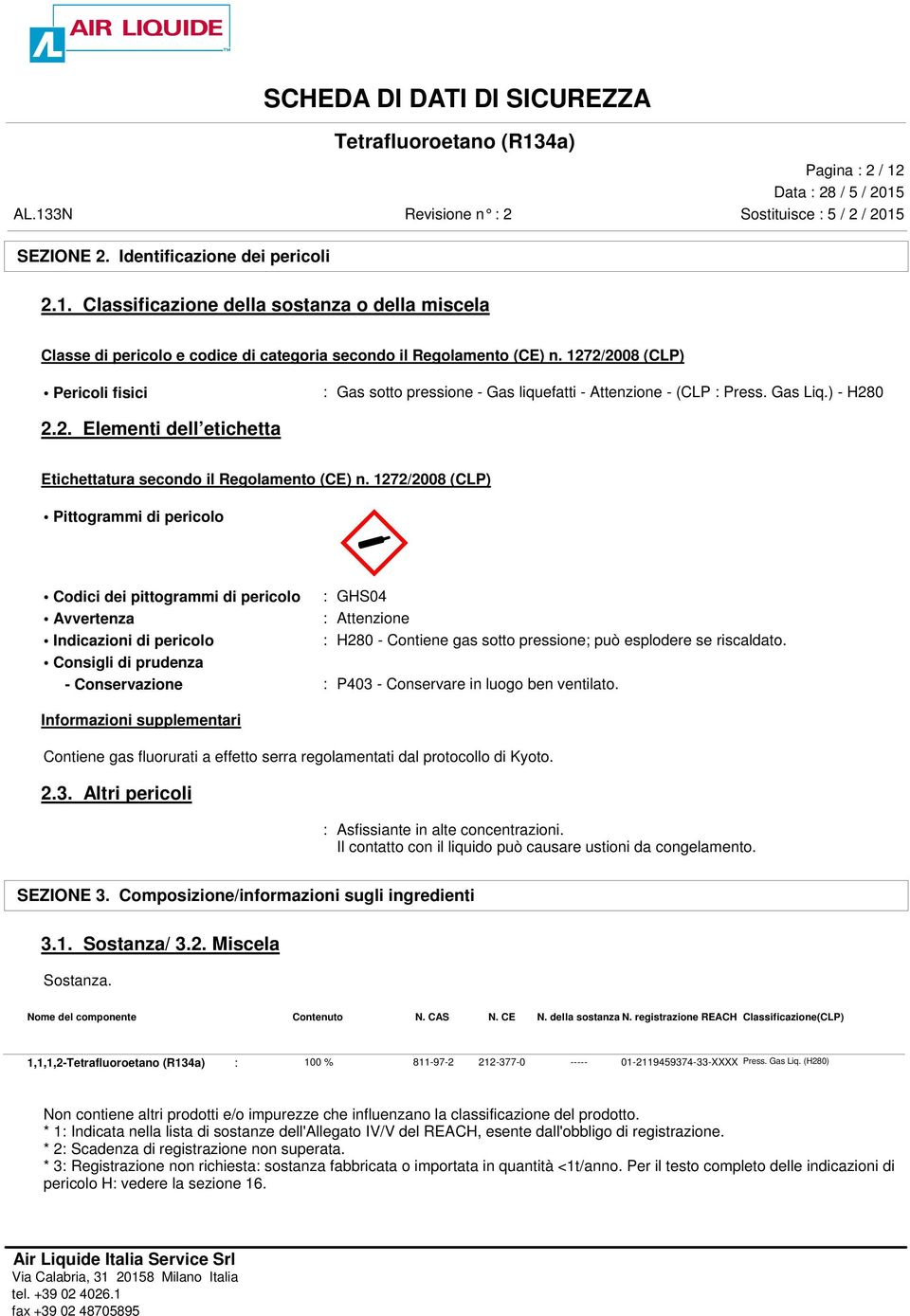 1272/2008 (CLP) Pittogrammi di pericolo Codici dei pittogrammi di pericolo Avvertenza Indicazioni di pericolo M«: GHS04 : Attenzione : H280 - Contiene gas sotto pressione; può esplodere se riscaldato.