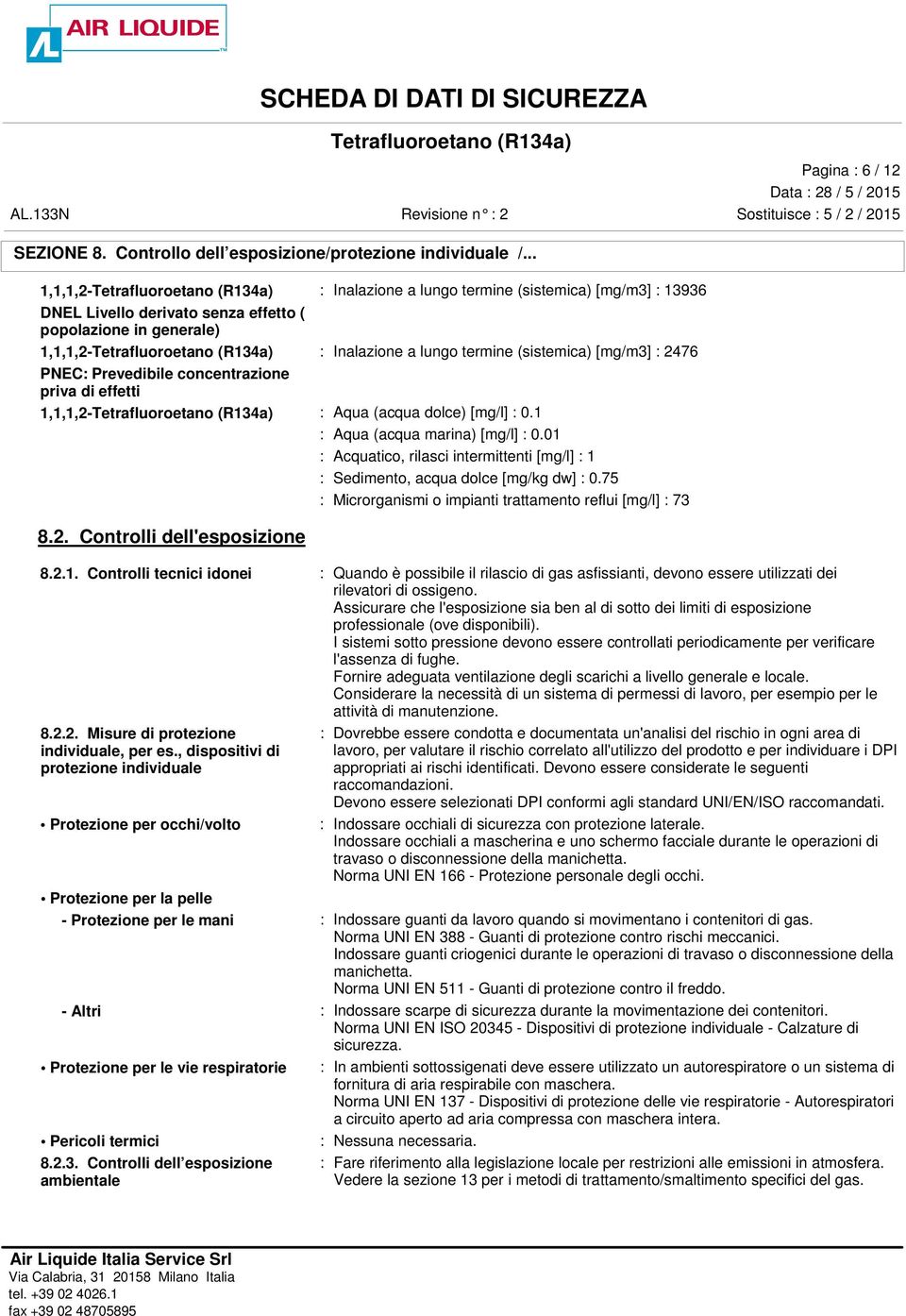 PNEC: Prevedibile concentrazione priva di effetti 1,1,1,2- : Aqua (acqua dolce) [mg/l] : 0.1 : Aqua (acqua marina) [mg/l] : 0.