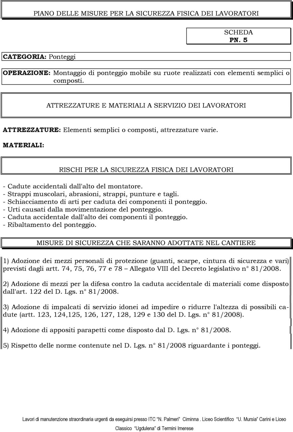 - Urti causati dalla movimentazione del ponteggio. - Caduta accidentale dall'alto dei componenti il ponteggio. - Ribaltamento del ponteggio.