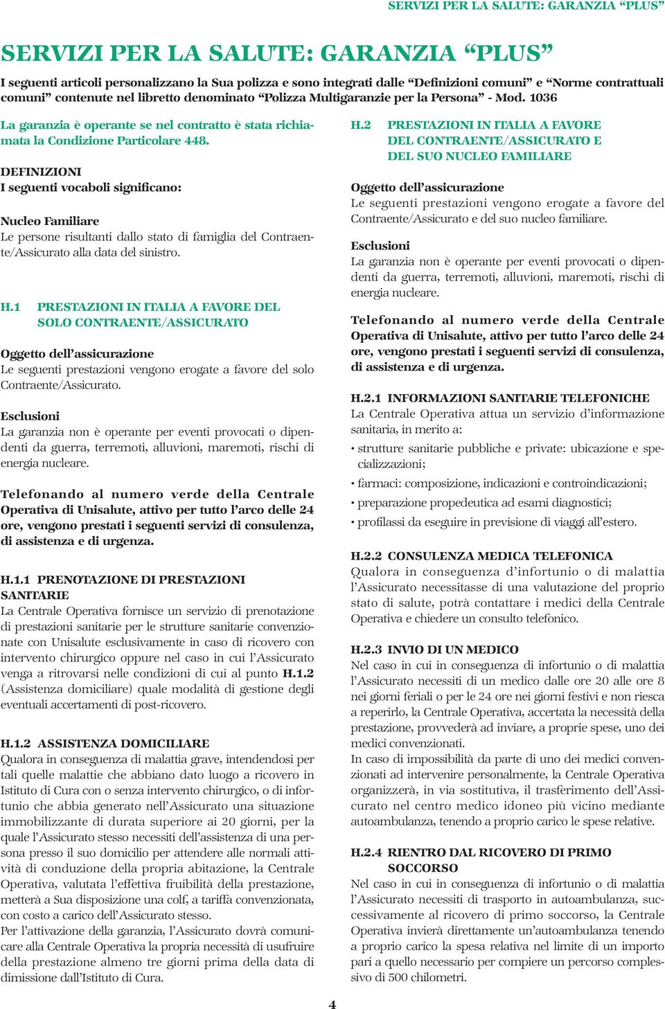 DEFINIZIONI I seguenti vocaboli significano: Nucleo Familiare Le persone risultanti dallo stato di famiglia del Contraente/Assicurato alla data del sinistro. H.