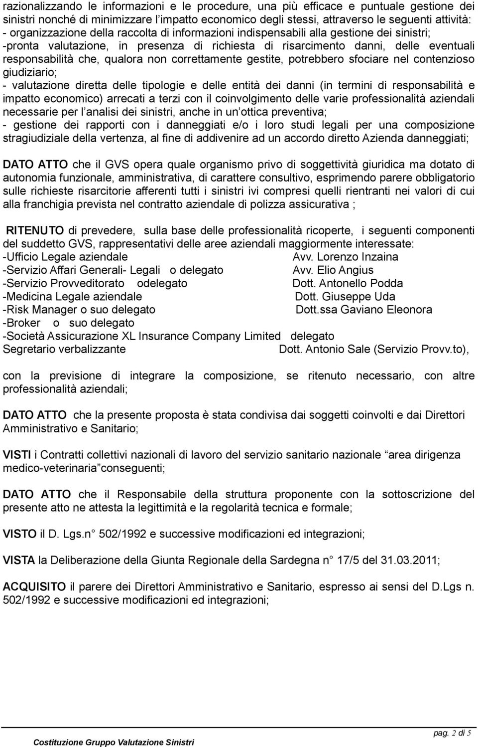 qualora non correttamente gestite, potrebbero sfociare nel contenzioso giudiziario; - valutazione diretta delle tipologie e delle entità dei danni (in termini di responsabilità e impatto economico)