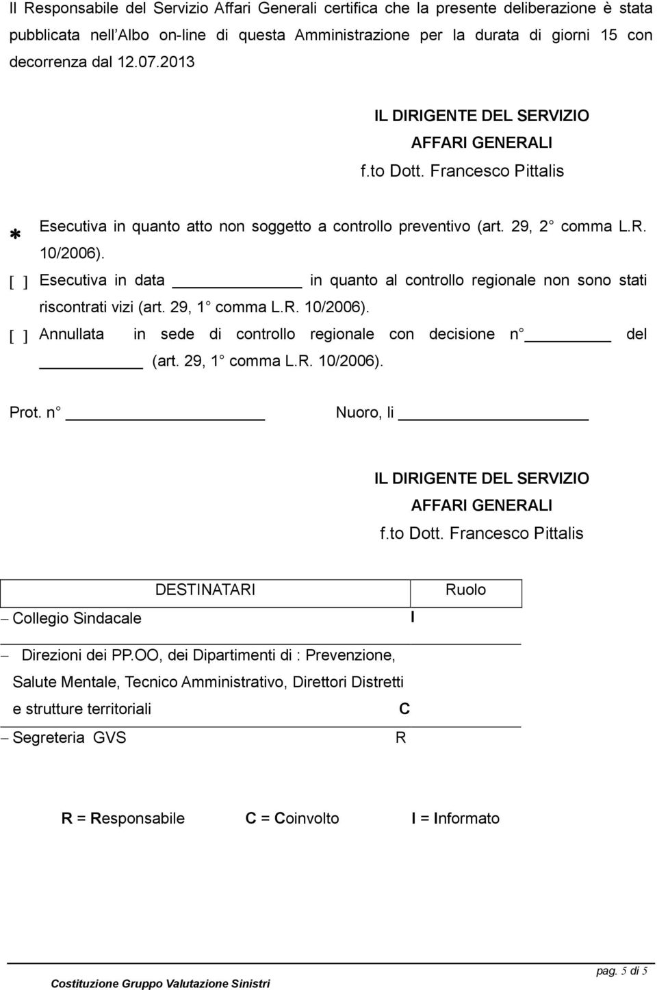 Esecutiva in data in quanto al controllo regionale non sono stati riscontrati vizi (art. 29, 1 comma L.R. 10/2006). Annullata in sede di controllo regionale con decisione n del (art. 29, 1 comma L.R. 10/2006). Prot.