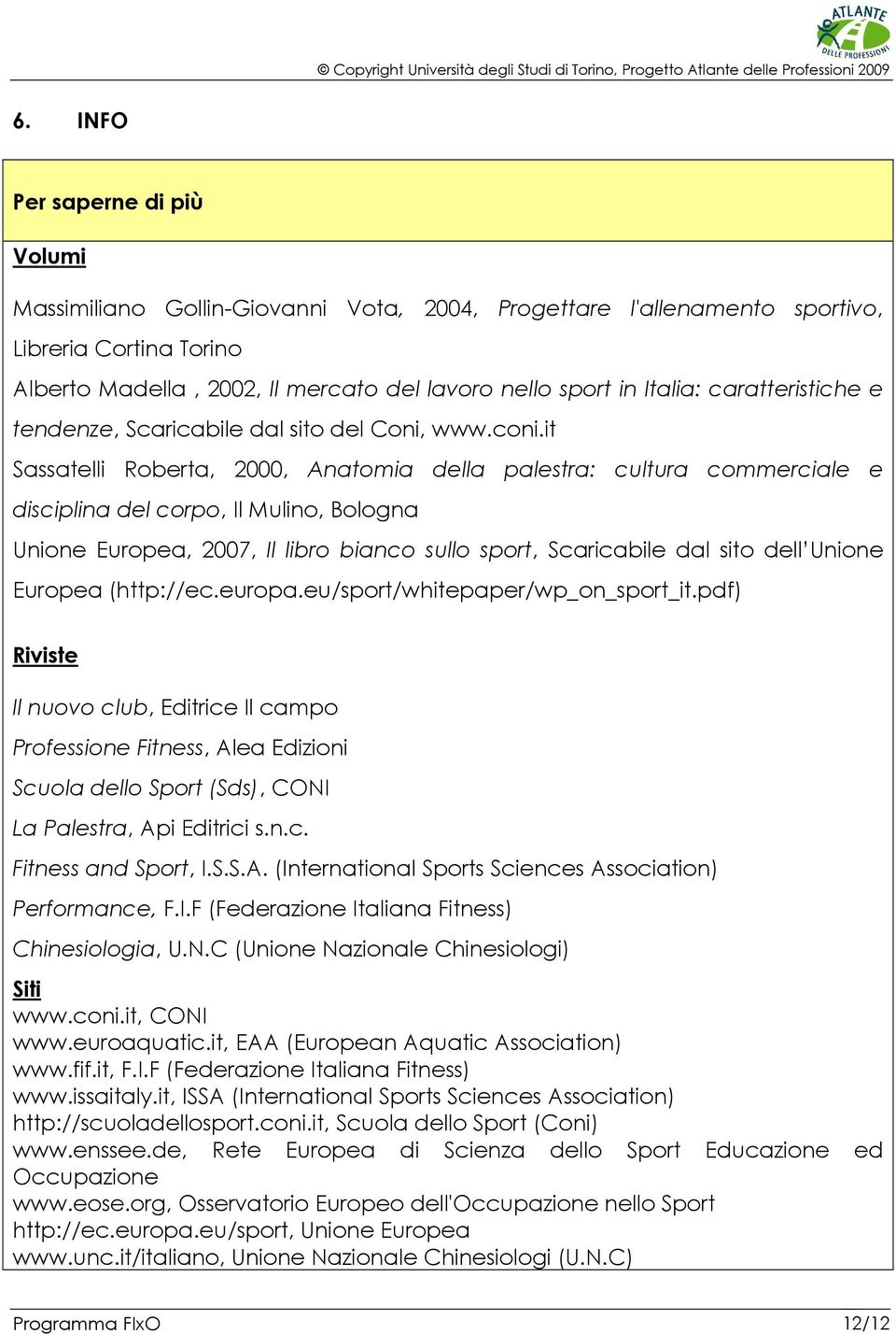 it Sassatelli Roberta, 2000, Anatomia della palestra: cultura commerciale e disciplina del corpo, Il Mulino, Bologna Unione Europea, 2007, Il libro bianco sullo sport, Scaricabile dal sito dell