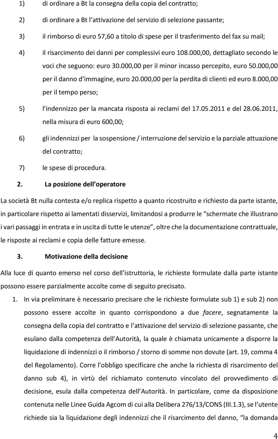 000,00 per il danno d immagine, euro 20.000,00 per la perdita di clienti ed euro 8.000,00 per il tempo perso; 5) l indennizzo per la mancata risposta ai reclami del 17.05.2011 e del 28.06.