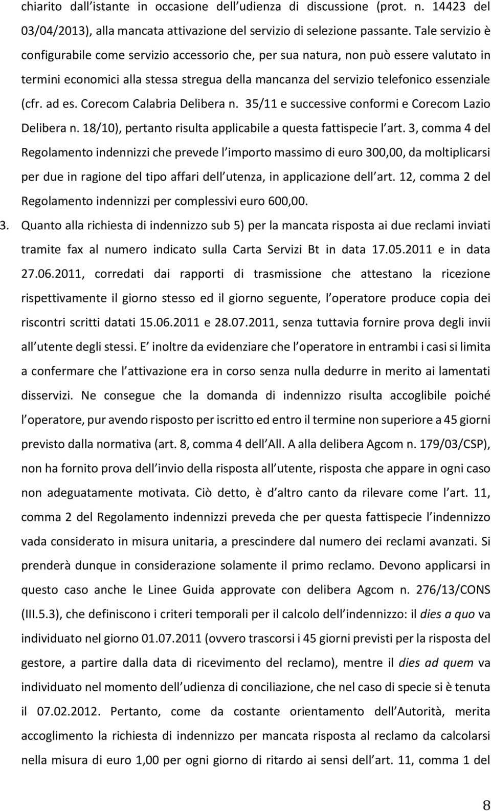 ad es. Corecom Calabria Delibera n. 35/11 e successive conformi e Corecom Lazio Delibera n. 18/10), pertanto risulta applicabile a questa fattispecie l art.