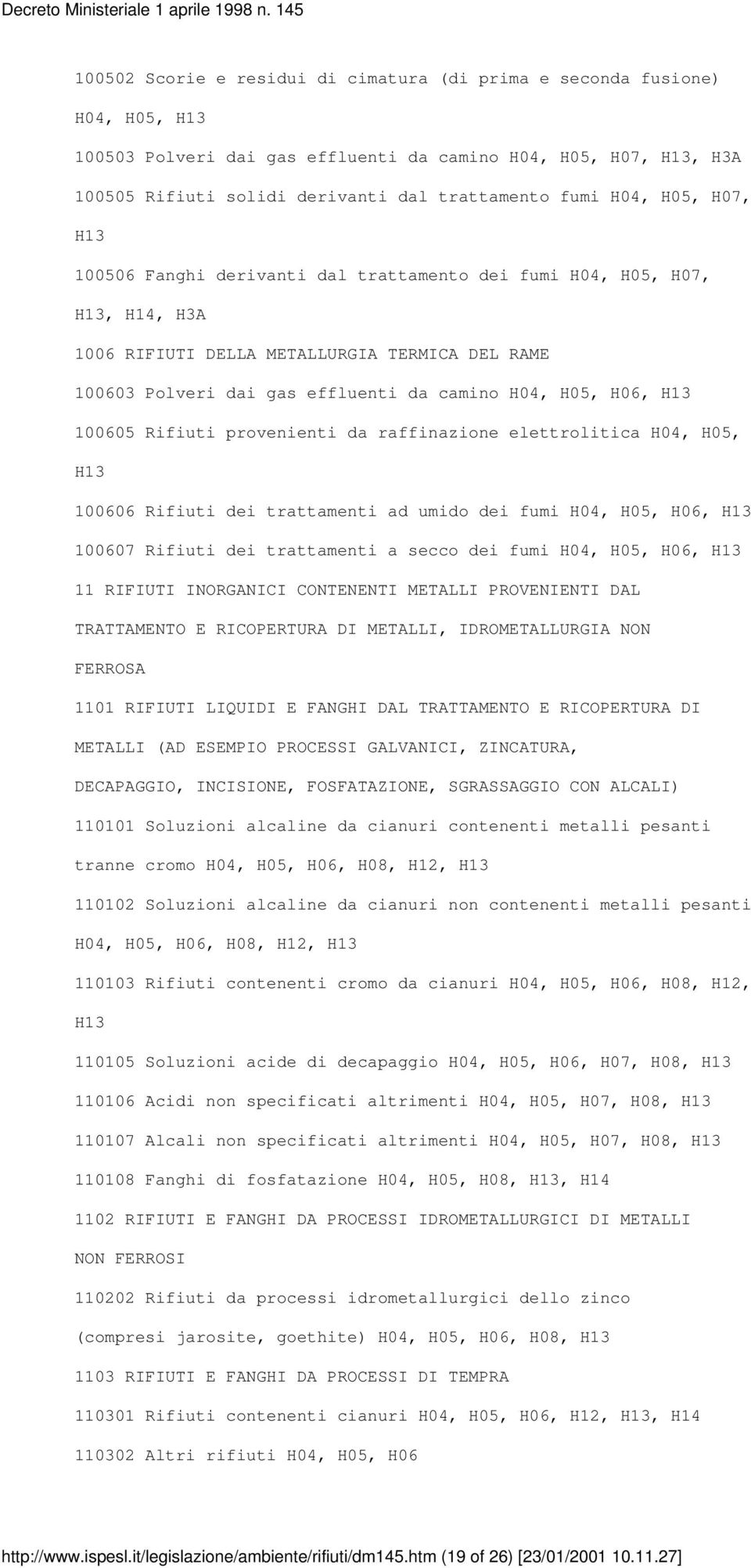 H06, H13 100605 Rifiuti provenienti da raffinazione elettrolitica H04, H05, H13 100606 Rifiuti dei trattamenti ad umido dei fumi H04, H05, H06, H13 100607 Rifiuti dei trattamenti a secco dei fumi