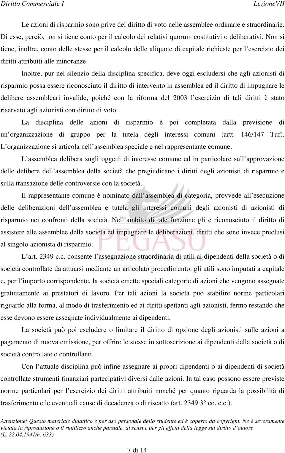 Inoltre, pur nel silenzio della disciplina specifica, deve oggi escludersi che agli azionisti di risparmio possa essere riconosciuto il diritto di intervento in assemblea ed il diritto di impugnare