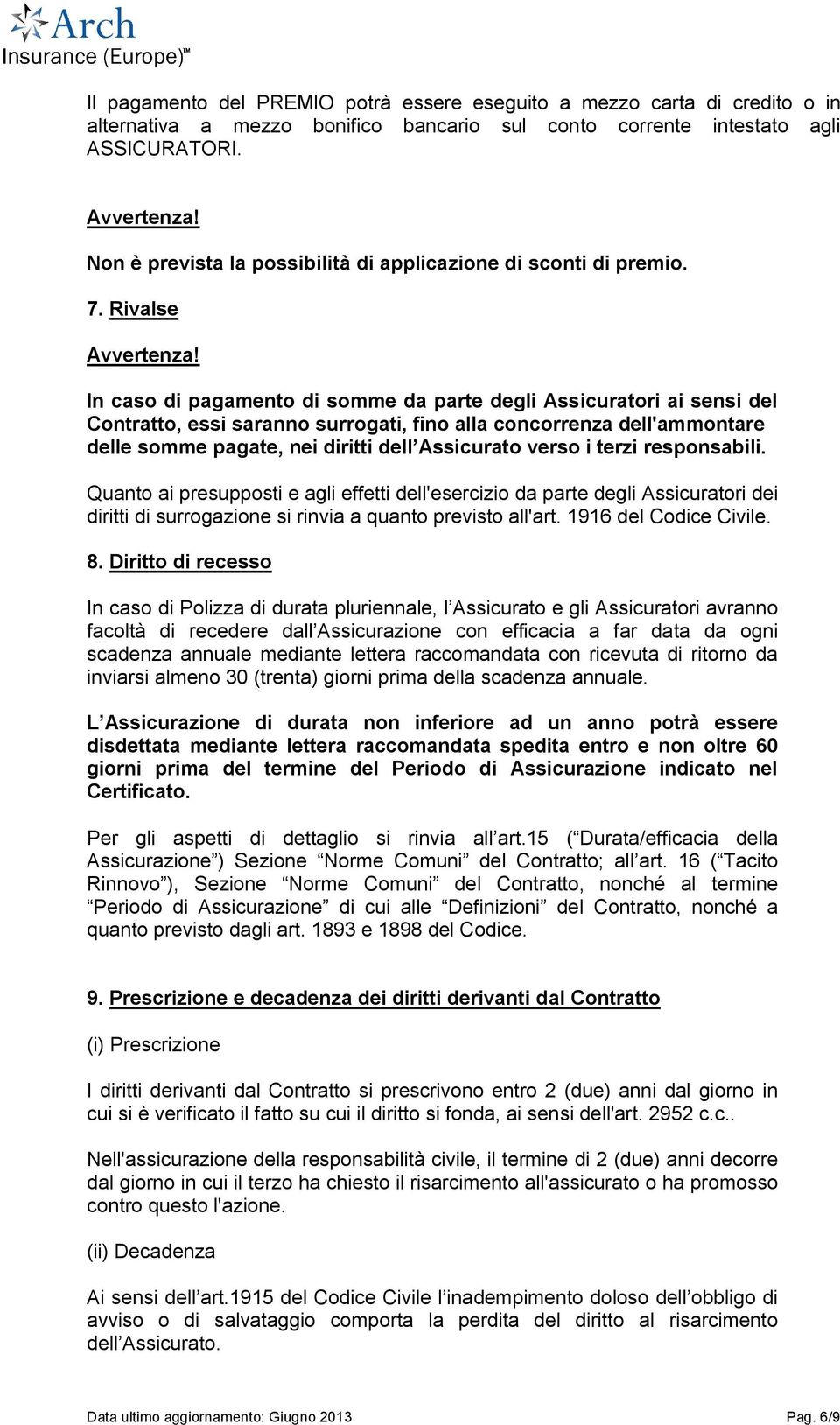 In caso di pagamento di somme da parte degli Assicuratori ai sensi del Contratto, essi saranno surrogati, fino alla concorrenza dell'ammontare delle somme pagate, nei diritti dell Assicurato verso i