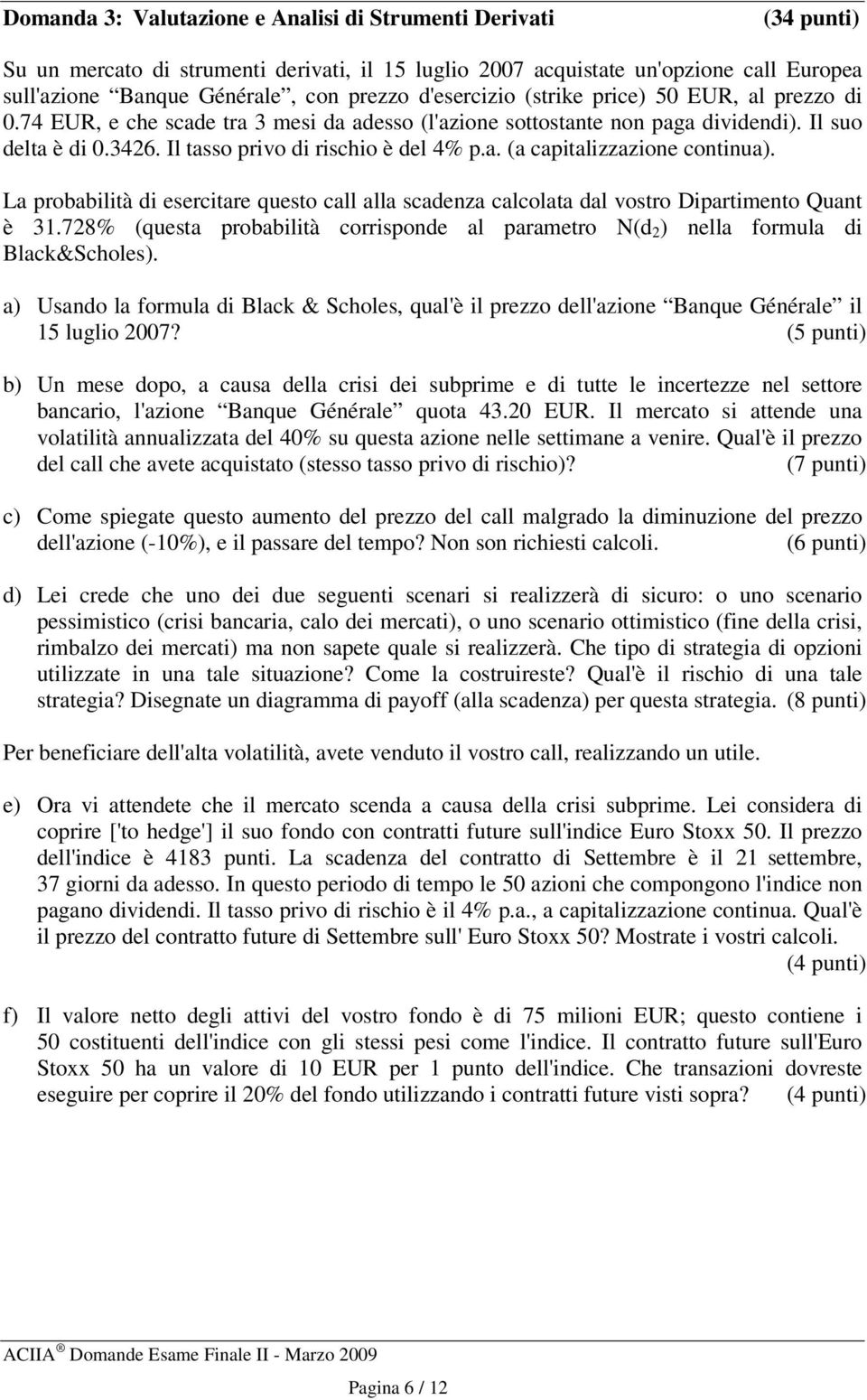 La probabilià di eserciare queso call alla scadenza calcolaa dal vosro Diparimeno Quan è 31.728% (quesa probabilià corrisponde al paramero N(d 2 ) nella formula di Black&Scholes).