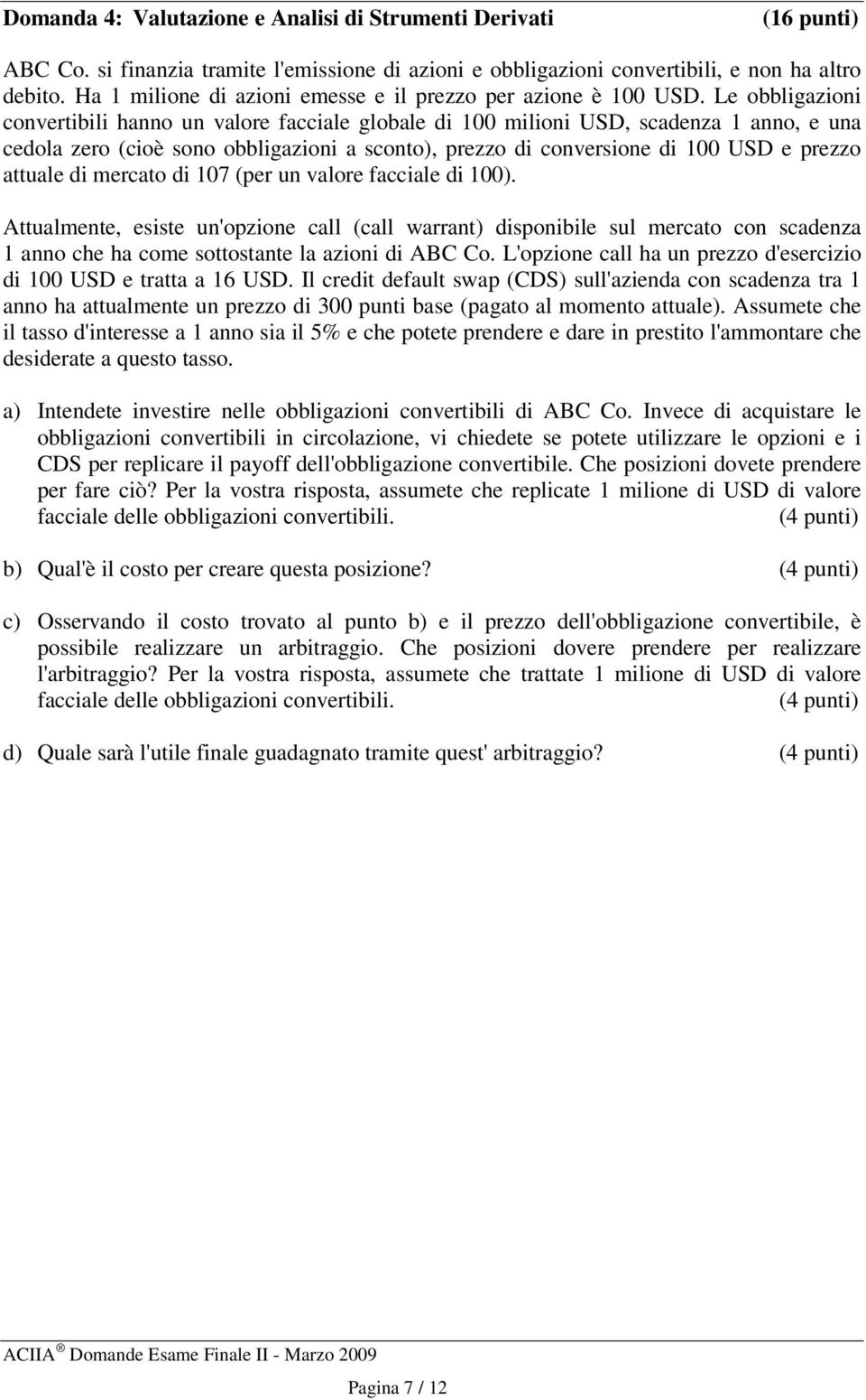 Le obbligazioni converibili hanno un valore facciale globale di 100 milioni USD, scadenza 1 anno, e una cedola zero (cioè sono obbligazioni a scono), prezzo di conversione di 100 USD e prezzo auale