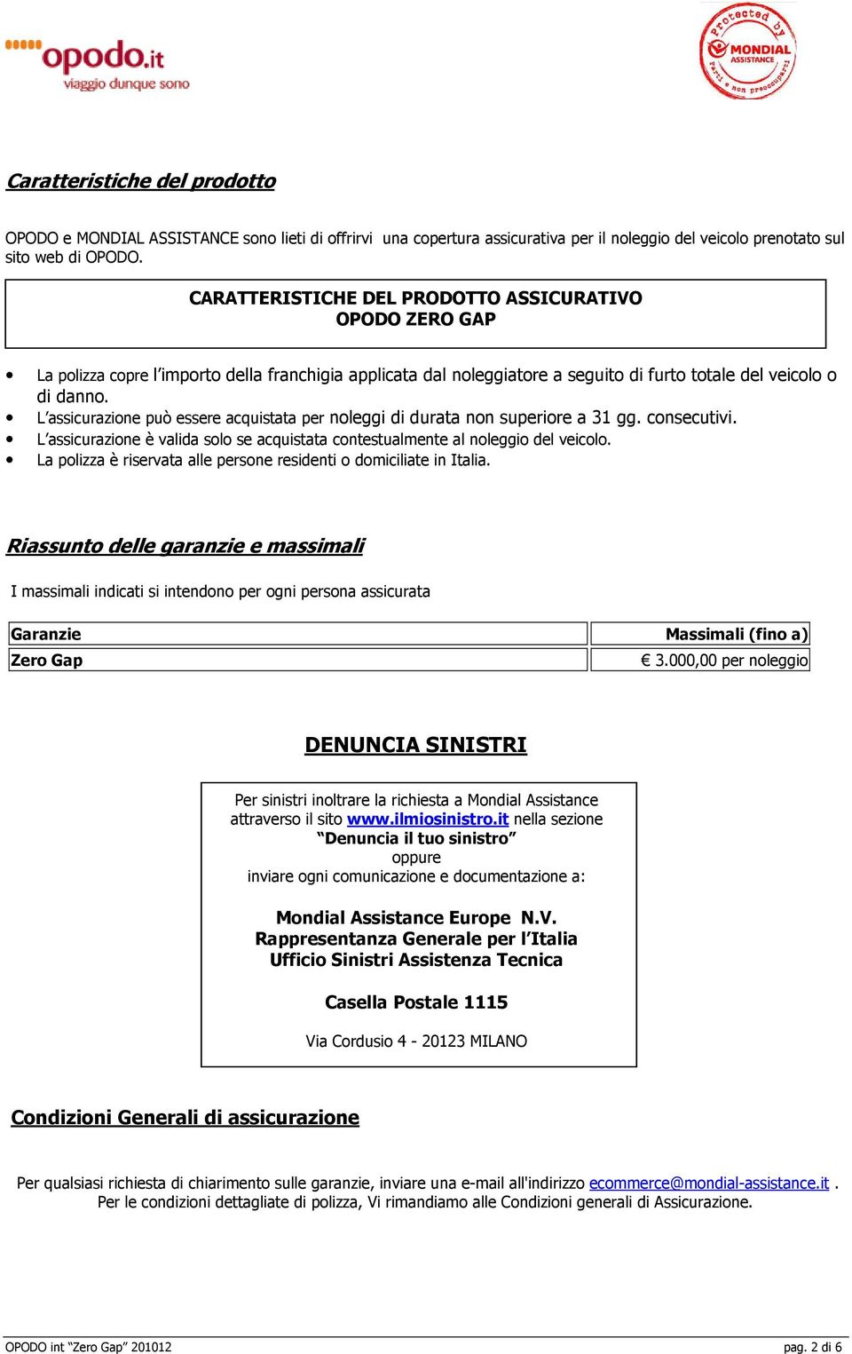 L assicurazione può essere acquistata per noleggi di durata non superiore a 31 gg. consecutivi. L assicurazione è valida solo se acquistata contestualmente al noleggio del veicolo.