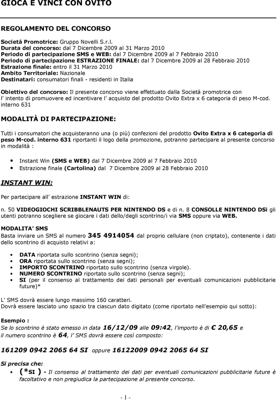 Durata del concorso: dal 7 Dicembre 2009 al 31 Marzo 2010 Periodo di partecipazione SMS e WEB: dal 7 Dicembre 2009 al 7 Febbraio 2010 Periodo di partecipazione ESTRAZIONE FINALE: dal 7 Dicembre 2009