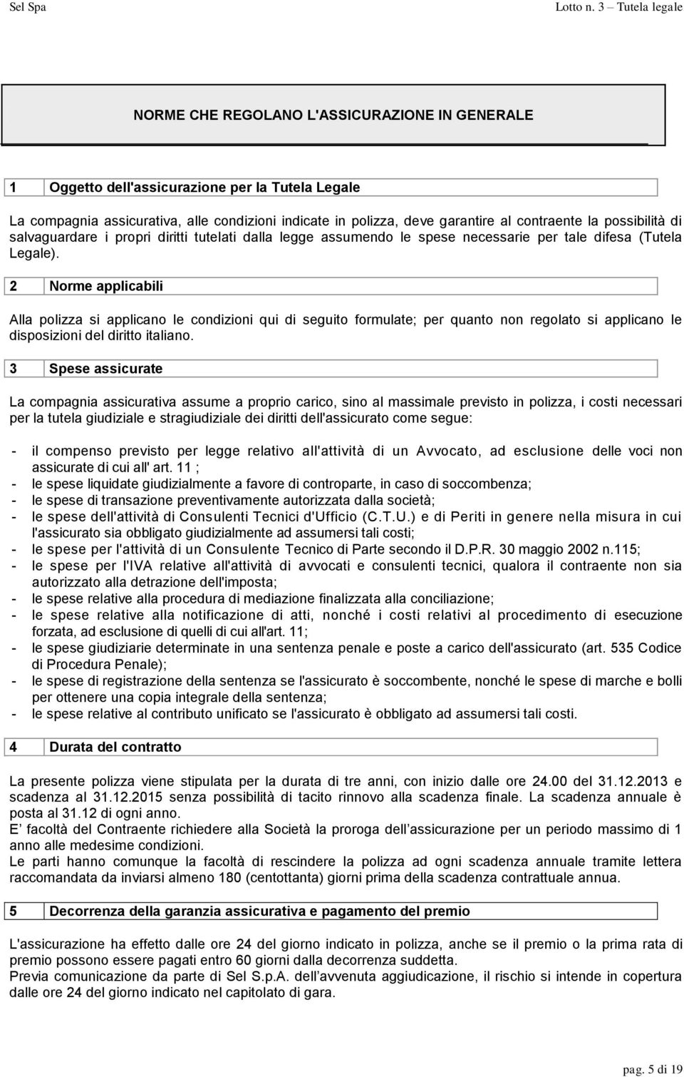 2 Norme applicabili Alla polizza si applicano le condizioni qui di seguito formulate; per quanto non regolato si applicano le disposizioni del diritto italiano.