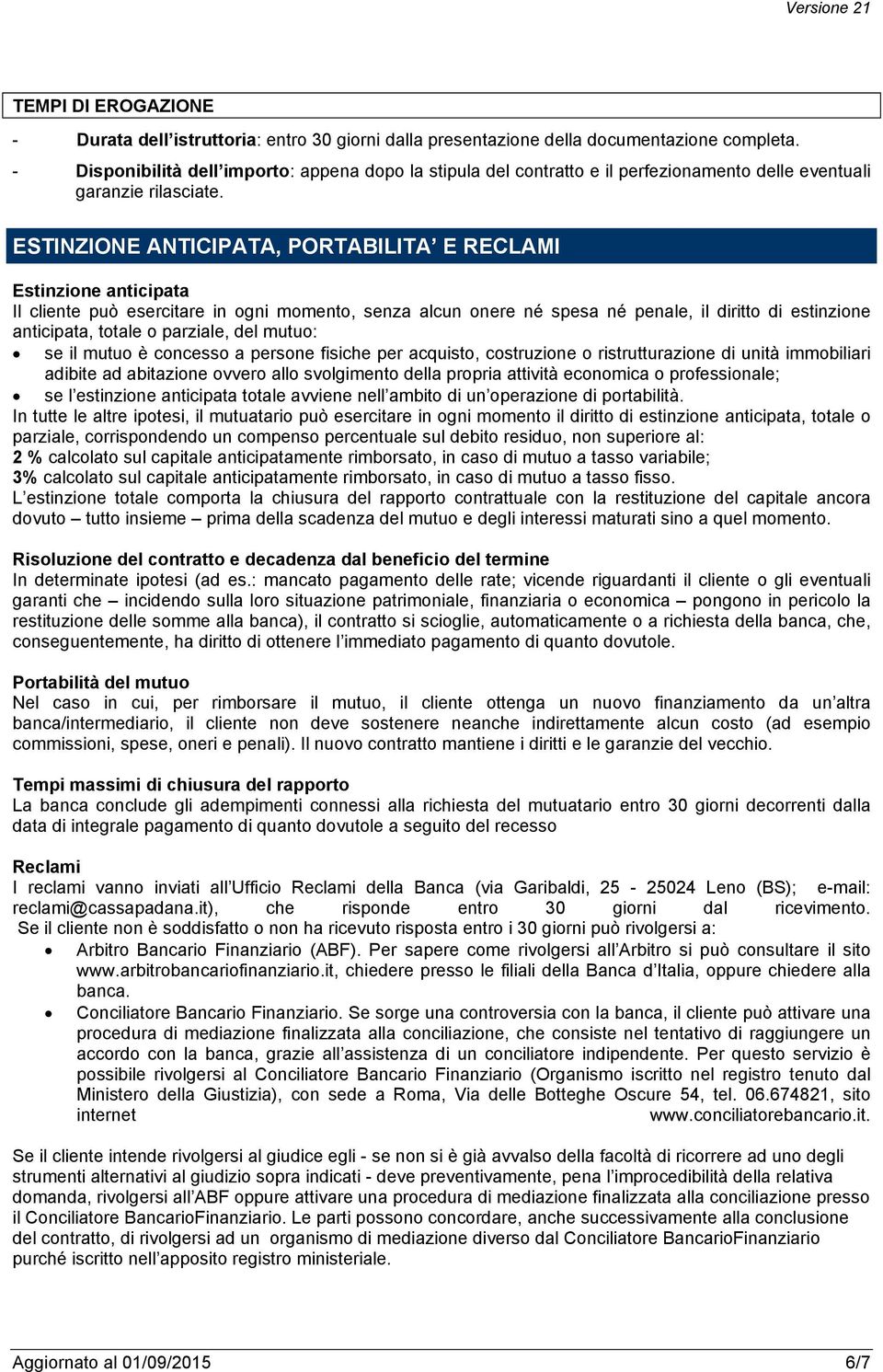 ESTINZIONE ANTICIPATA, PORTABILITA E RECLAMI Estinzione anticipata Il cliente può esercitare in ogni momento, senza alcun onere né spesa né penale, il diritto di estinzione anticipata, totale o