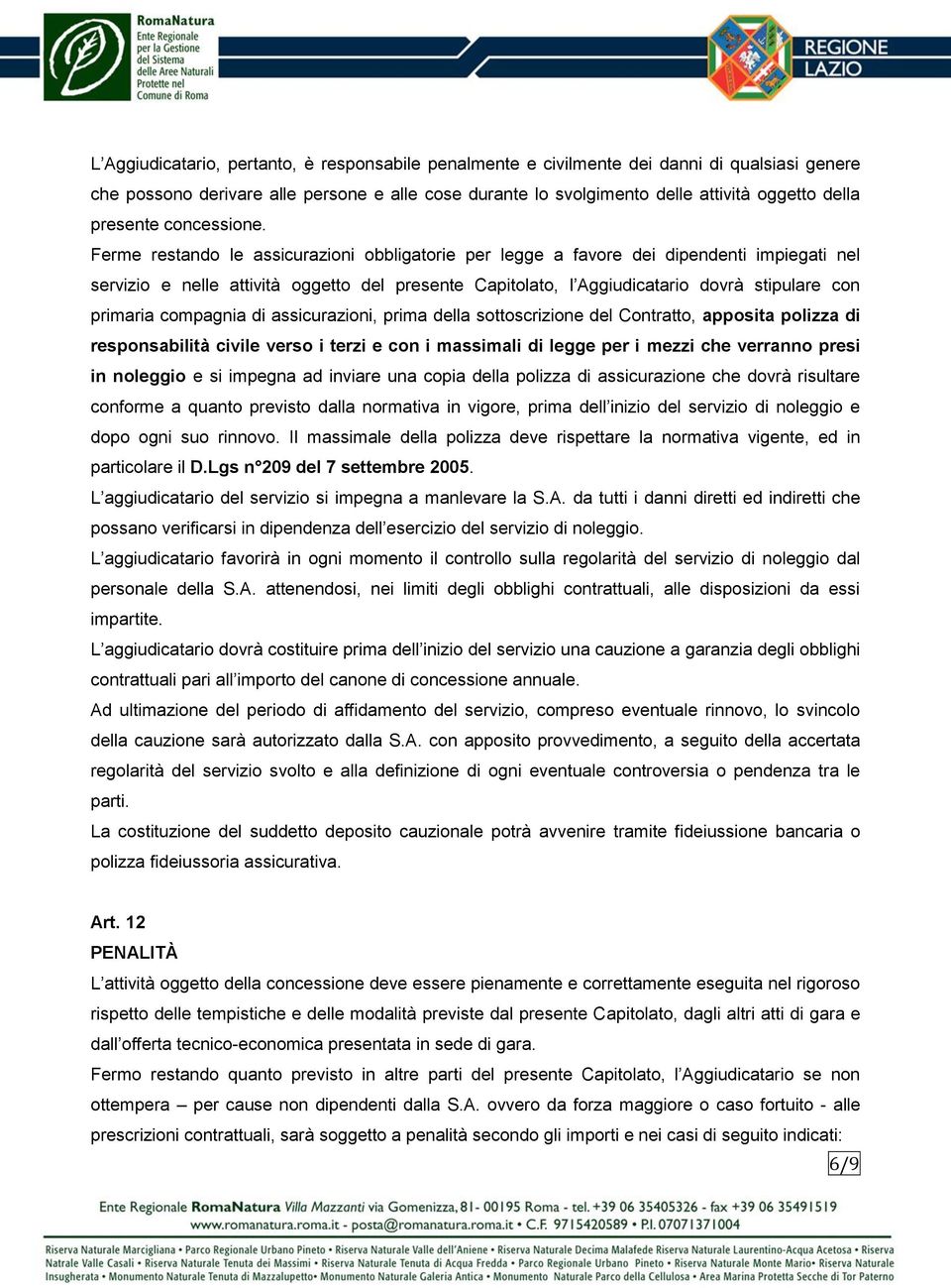 Ferme restando le assicurazioni obbligatorie per legge a favore dei dipendenti impiegati nel servizio e nelle attività oggetto del presente Capitolato, l Aggiudicatario dovrà stipulare con primaria