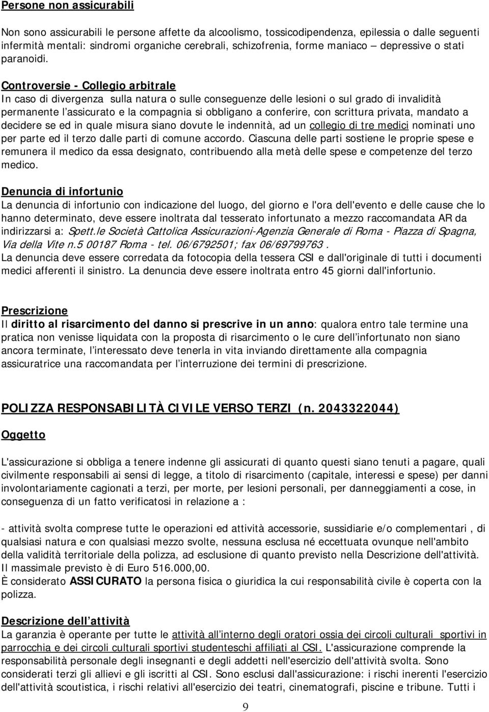 Controversie - Collegio arbitrale In caso di divergenza sulla natura o sulle conseguenze delle lesioni o sul grado di invalidità permanente l assicurato e la compagnia si obbligano a conferire, con