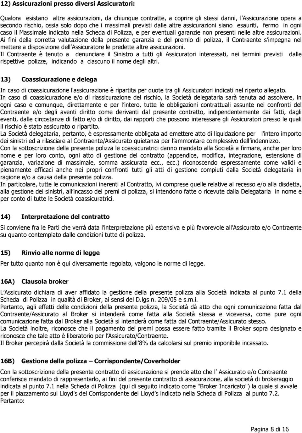 Ai fini della corretta valutazione della presente garanzia e del premio di polizza, il Contraente s impegna nel mettere a disposizione dell Assicuratore le predette altre assicurazioni.