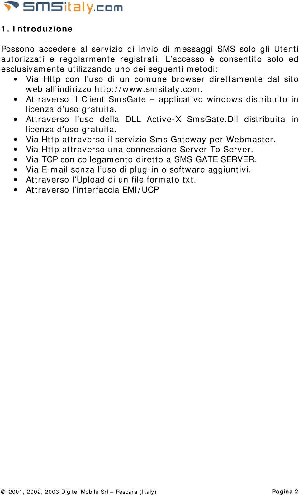 Attraverso l uso della DLL Active-X SmsGate.Dll distribuita in licenza d uso gratuita. Via Http attraverso il servizio Sms Gateway per Webmaster. Via Http attraverso una connessione Server To Server.