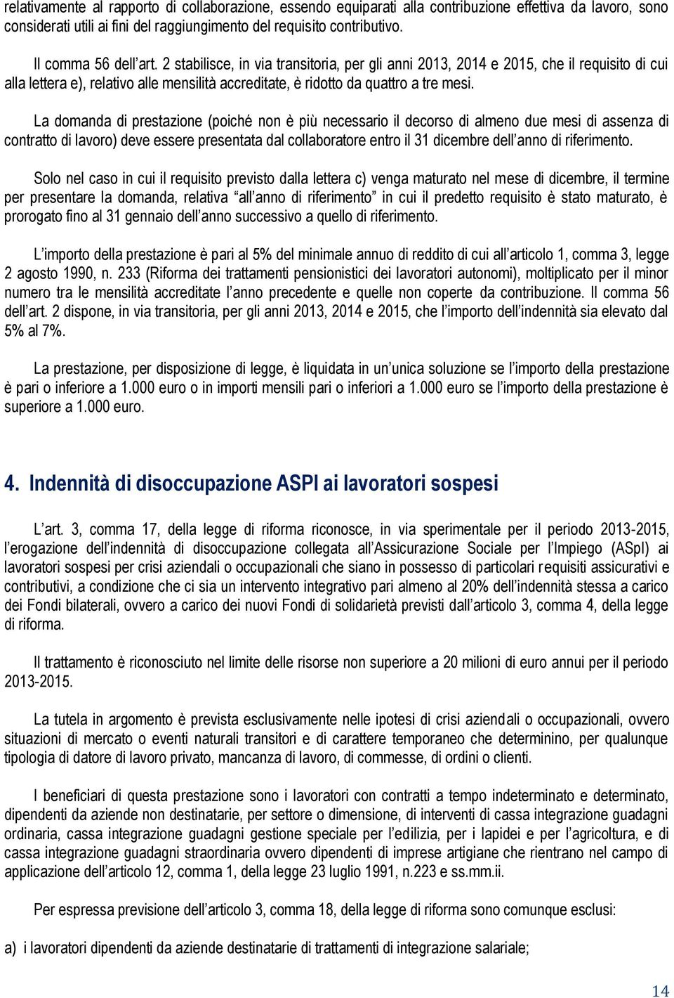 La domanda di prestazione (poiché non è più necessario il decorso di almeno due mesi di assenza di contratto di lavoro) deve essere presentata dal collaboratore entro il 31 dicembre dell anno di