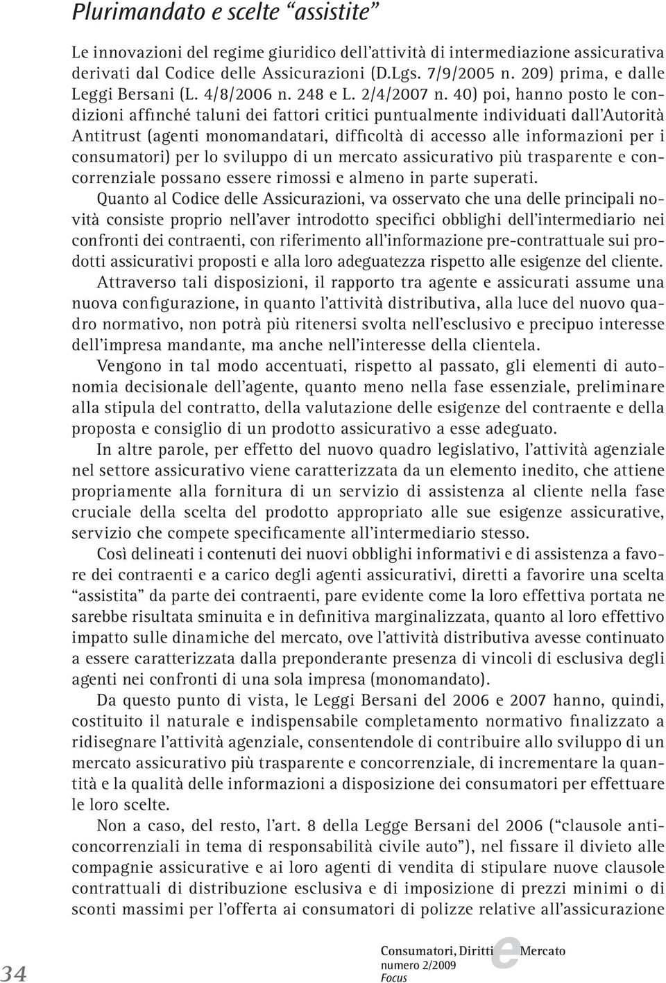 40) poi, hanno posto l condizioni affinché taluni di fattori critici puntualmnt individuati dall Autorità Antitrust (agnti monomandatari, difficoltà di accsso all informazioni pr i consumatori) pr lo