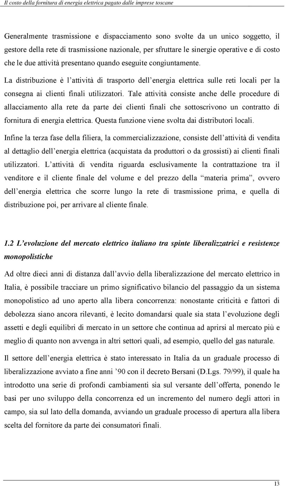 Tale attività consiste anche delle procedure di allacciamento alla rete da parte dei clienti finali che sottoscrivono un contratto di fornitura di energia elettrica.