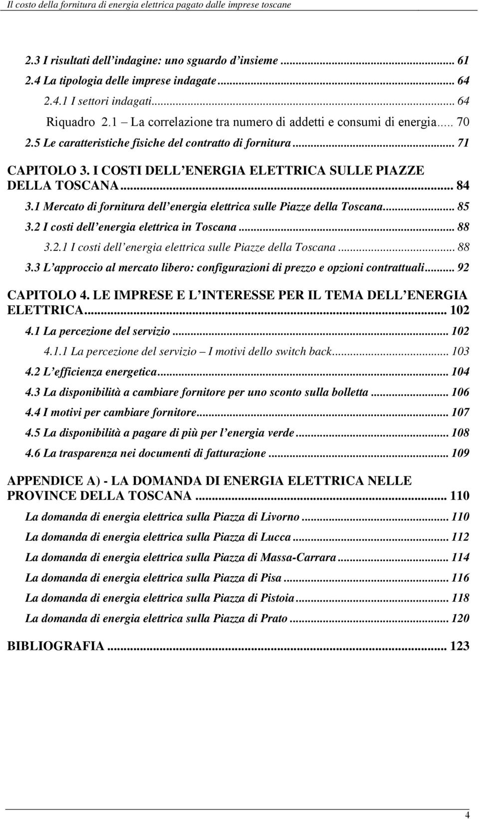 I COSTI DELL ENERGIA ELETTRICA SULLE PIAZZE DELLA TOSCANA... 84 3.1 Mercato di fornitura dell energia elettrica sulle Piazze della Toscana... 85 3.2 I costi dell energia elettrica in Toscana... 88 3.