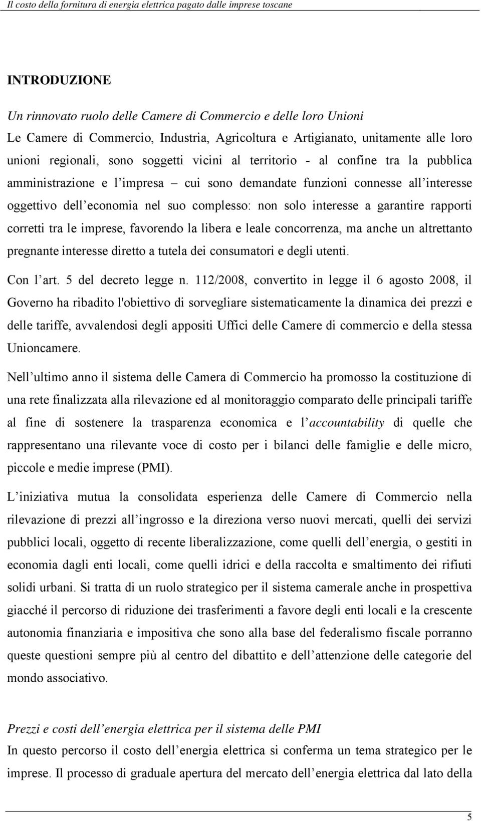 rapporti corretti tra le imprese, favorendo la libera e leale concorrenza, ma anche un altrettanto pregnante interesse diretto a tutela dei consumatori e degli utenti. Con l art.