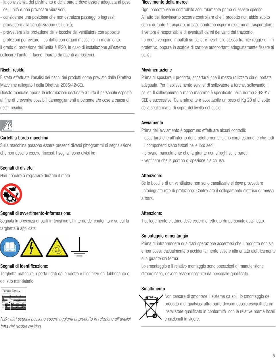 Il grado di protezione dell unità è IP20. In caso di installazione all esterno collocare l unità in luogo riparato da agenti atmosferici.