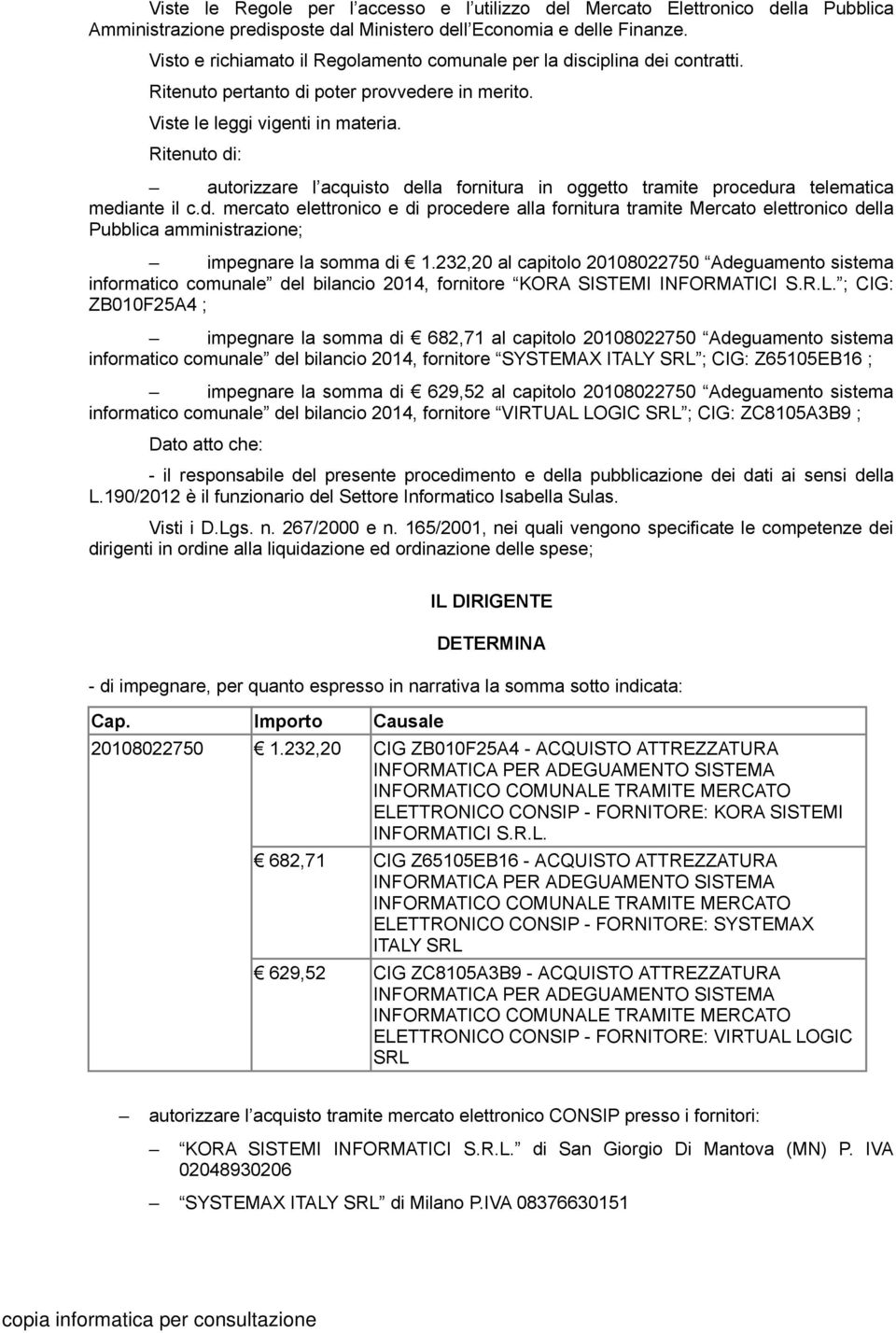 Ritenuto di: autorizzare l acquisto della fornitura in oggetto tramite procedura telematica mediante il c.d. mercato elettronico e di procedere alla fornitura tramite Mercato elettronico della Pubblica amministrazione; impegnare la somma di 1.