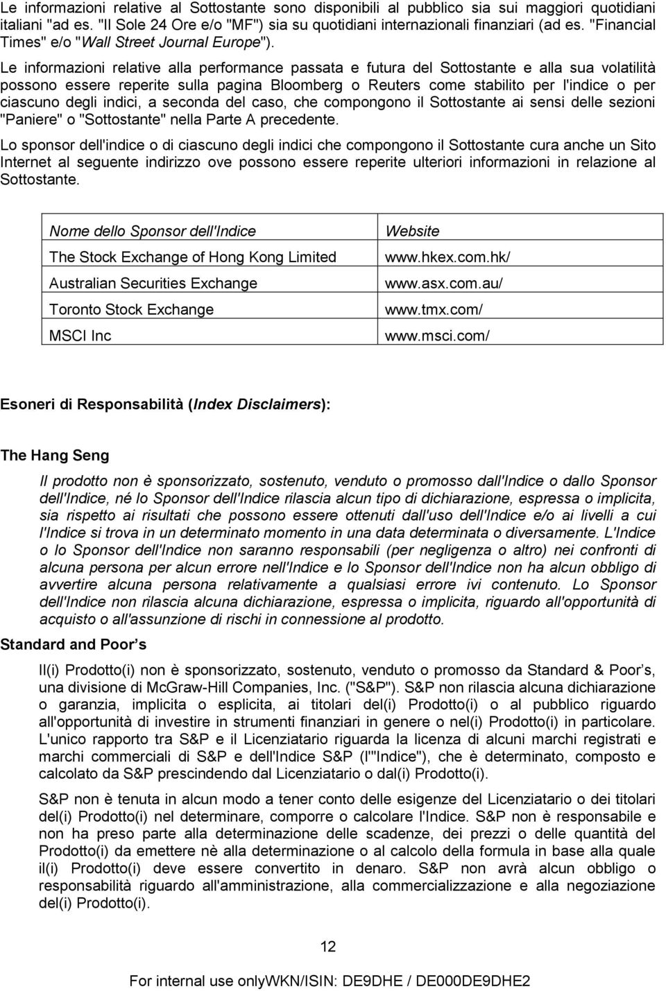 Le informazioni relative alla performance passata e futura del Sottostante e alla sua volatilità possono essere reperite sulla pagina Bloomberg o Reuters come stabilito per l'indice o per ciascuno