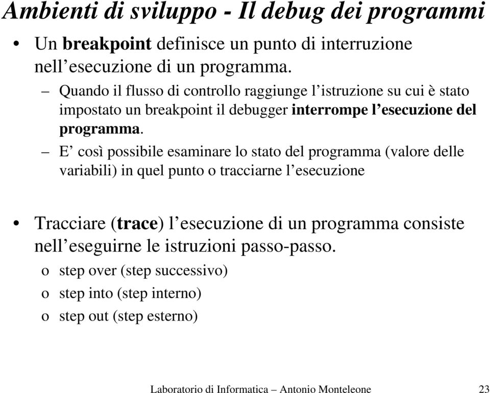 E così possibile esaminare lo stato del programma (valore delle variabili) in quel punto o tracciarne l esecuzione Tracciare (trace) l esecuzione di un