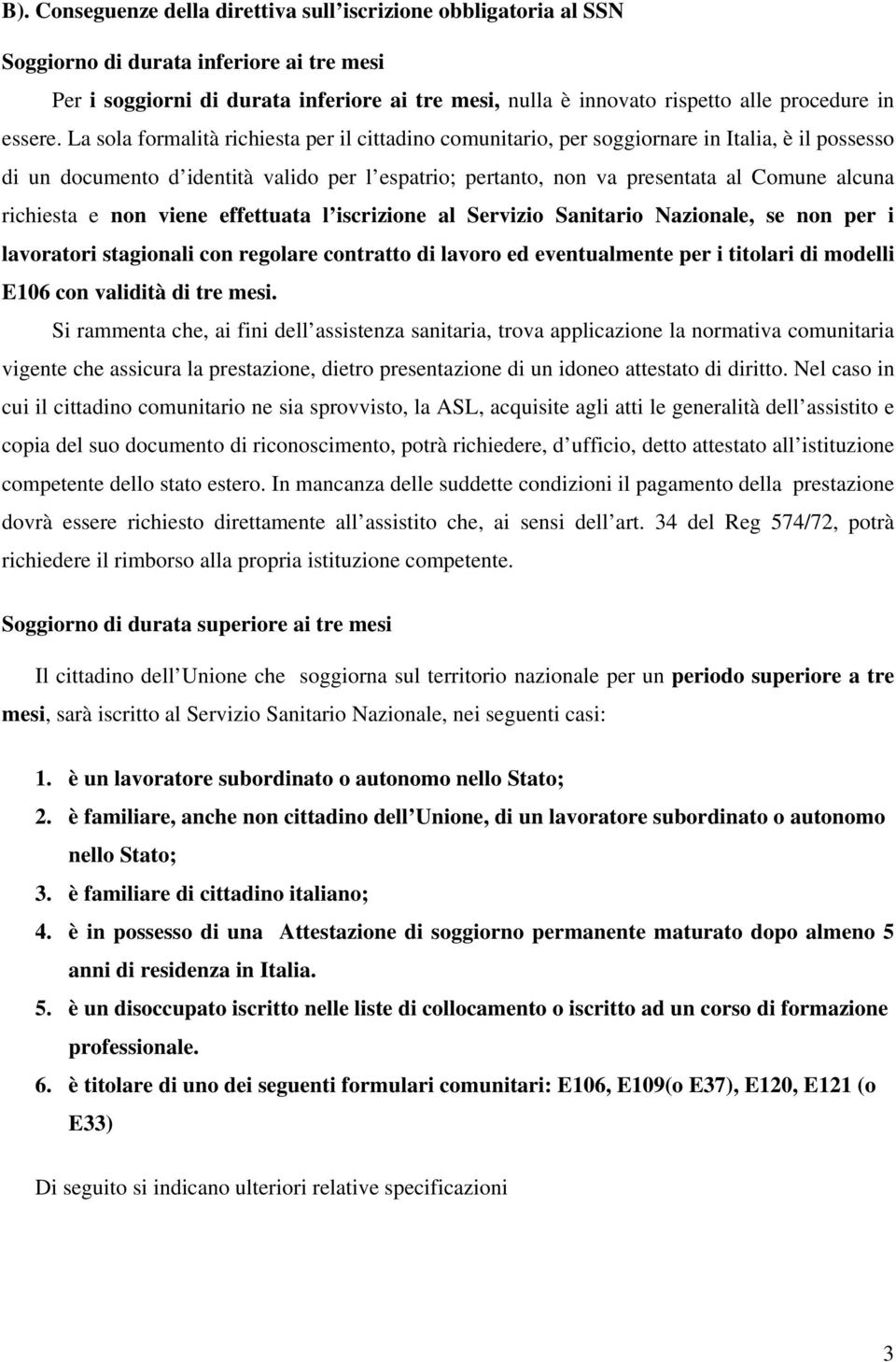 La sola formalità richiesta per il cittadino comunitario, per soggiornare in Italia, è il possesso di un documento d identità valido per l espatrio; pertanto, non va presentata al Comune alcuna