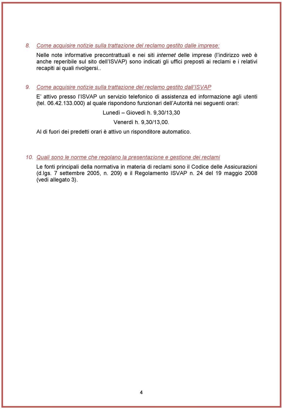 Come acquisire notizie sulla trattazione del reclamo gestito dall ISVAP E attivo presso l ISVAP un servizio telefonico di assistenza ed informazione agli utenti (tel. 06.42.133.