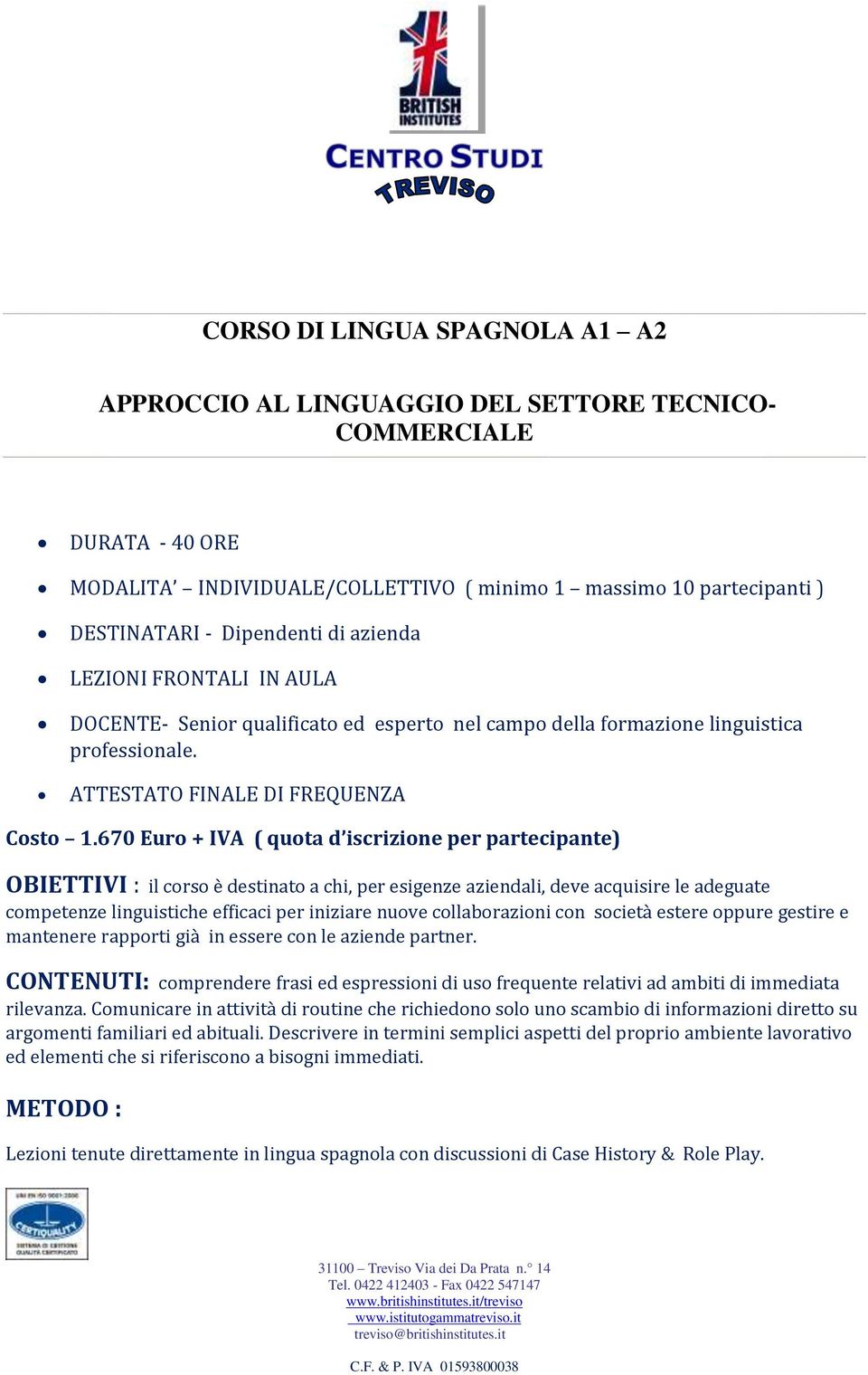 670 Euro + IVA ( quota d iscrizione per partecipante) CONTENUTI: comprendere frasi ed espressioni di uso frequente relativi ad ambiti di immediata rilevanza.