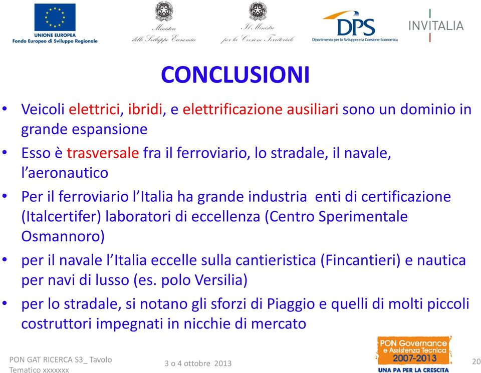 eccellenza (Centro Sperimentale Osmannoro) per il navale l Italia eccelle sulla cantieristica (Fincantieri) e nautica per navi di lusso (es.