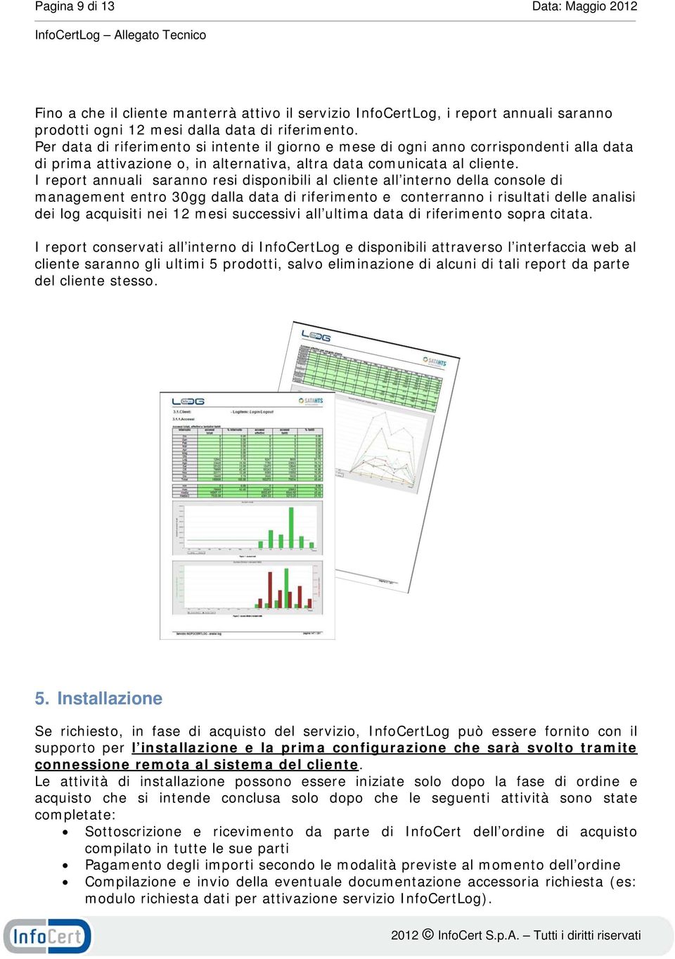 I report annuali saranno resi disponibili al cliente all interno della console di management entro 30gg dalla data di riferimento e conterranno i risultati delle analisi dei log acquisiti nei 12 mesi