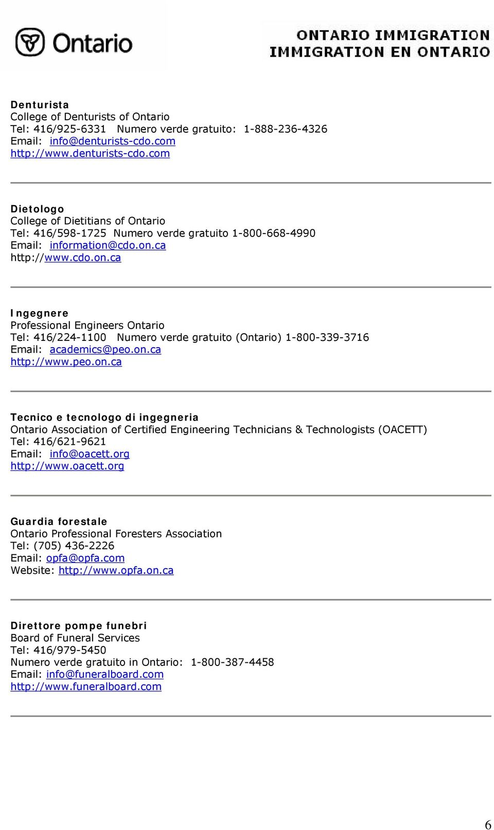 cdo.on.ca http://www.cdo.on.ca Ingegnere Professional Engineers Ontario Tel: 416/224-1100 Numero verde gratuito (Ontario) 1-800-339-3716 Email: academics@peo.on.ca http://www.peo.on.ca Tecnico e tecnologo di ingegneria Ontario Association of Certified Engineering Technicians & Technologists (OACETT) Tel: 416/621-9621 Email: info@oacett.