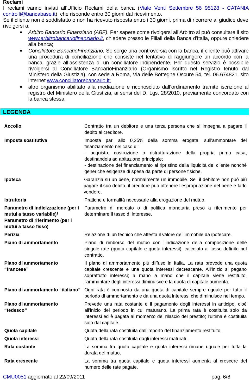 Per sapere come rivolgersi all Arbitro si può consultare il sito www.arbitrobancariofinanziario.