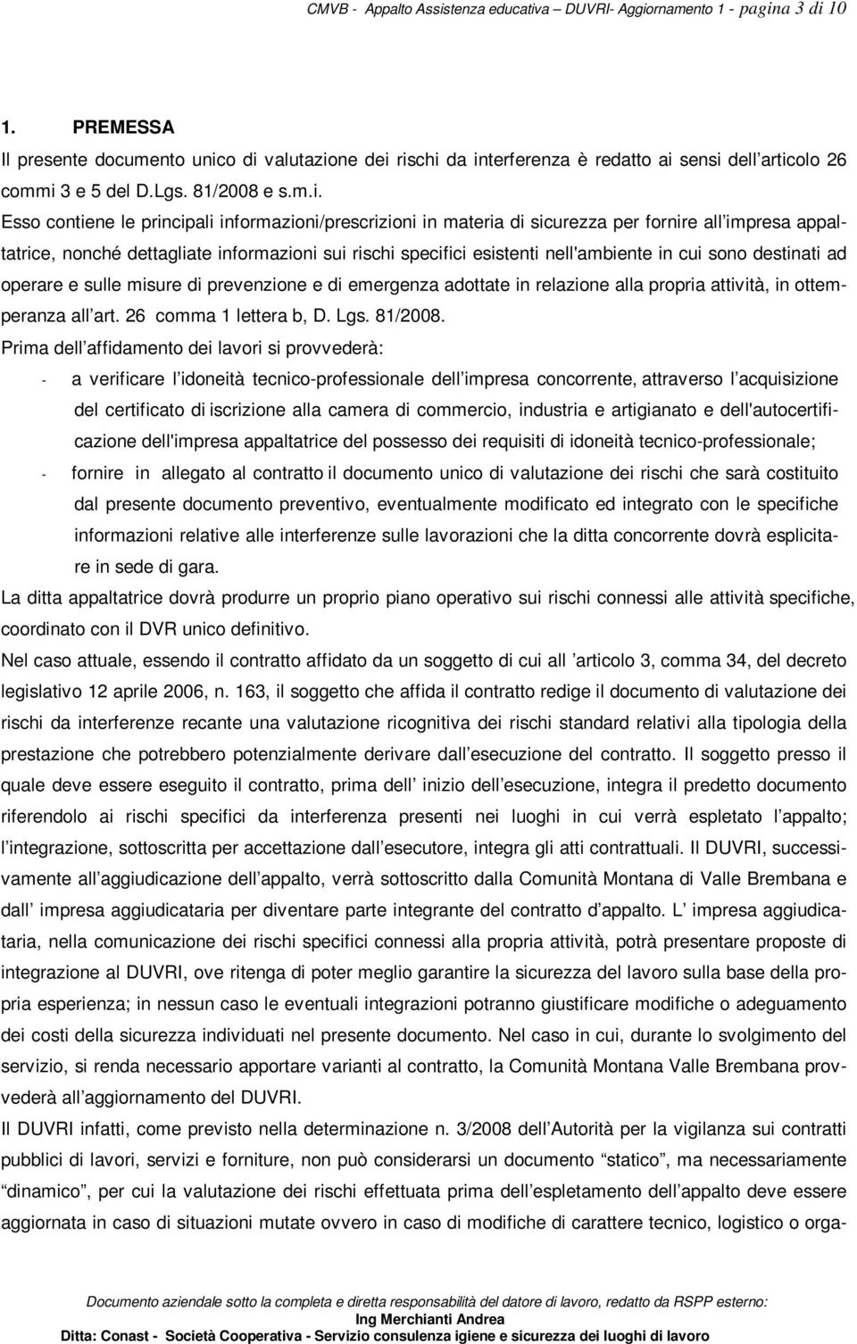 o di valutazione dei rischi da interferenza è redatto ai sensi dell articolo 26 commi 3 e 5 del D.Lgs. 81/2008 e s.m.i. Esso contiene le principali informazioni/prescrizioni in materia di sicurezza