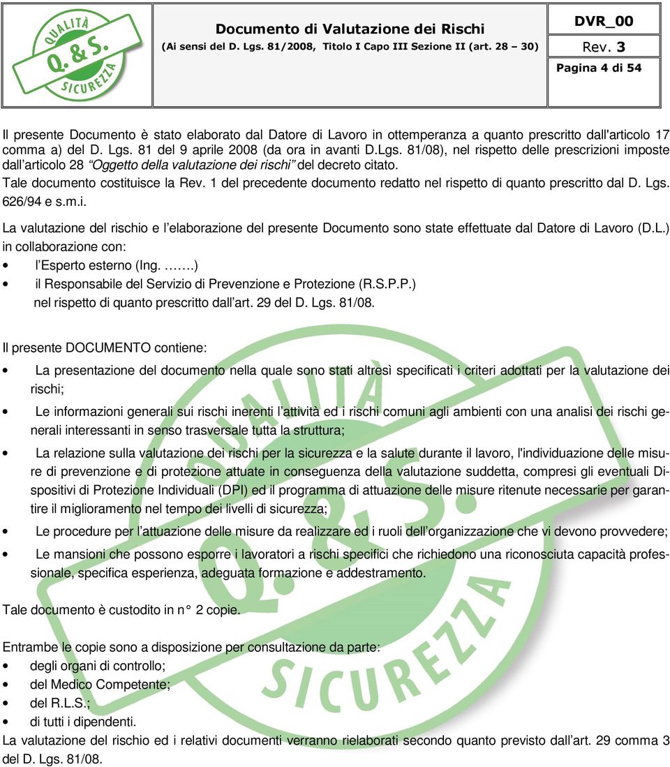 Tale documento costituisce la Rev. 1 del precedente documento redatto nel rispetto di quanto prescritto dal D. Lgs. 626/94 e s.m.i. La valutazione del rischio e l elaborazione del presente Documento sono state effettuate dal Datore di Lavoro (D.