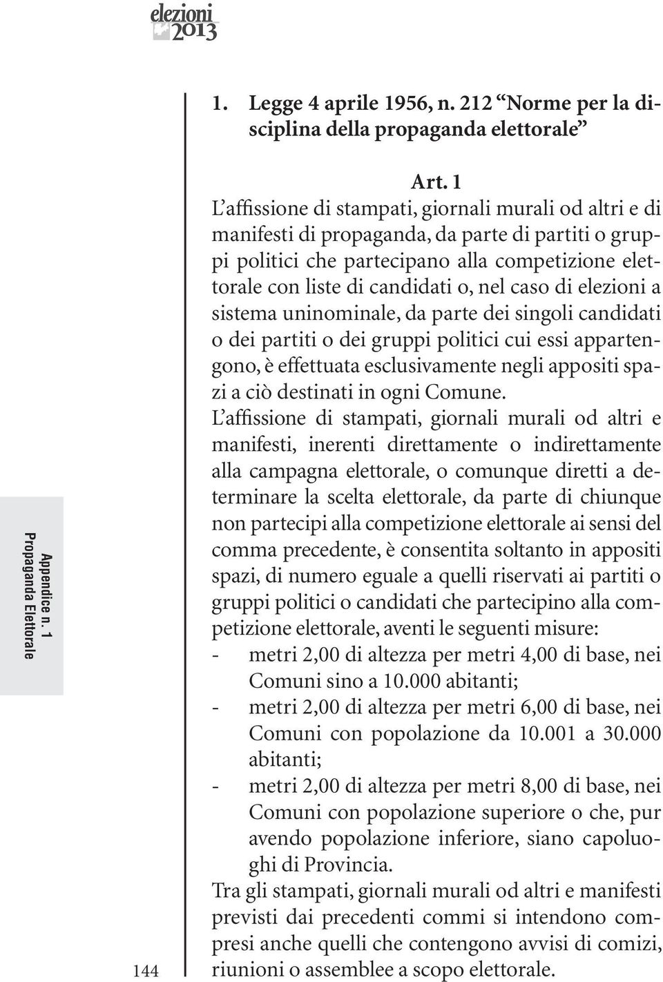 caso di elezioni a sistema uninominale, da parte dei singoli candidati o dei partiti o dei gruppi politici cui essi appartengono, è effettuata esclusivamente negli appositi spazi a ciò destinati in